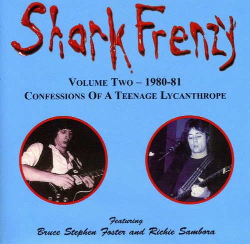 Shark Frenzy  
VOLUME Two - 1980-81  
CONFESSIONS OF A TEENAGE LYCANTHROPE  

Featuring  
Bruce Stephen Foster and Richie Sambora