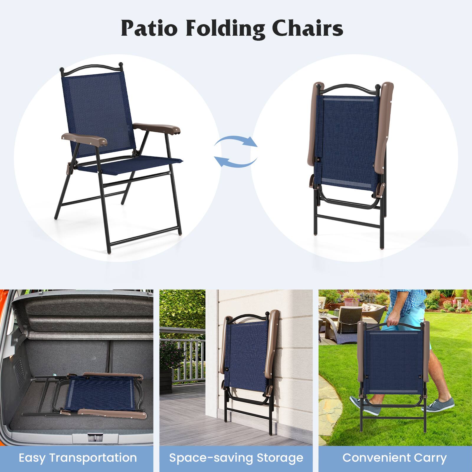 Patio Folding Chairs

Easy Transportation  
Space-saving Storage  
Convenient Carry