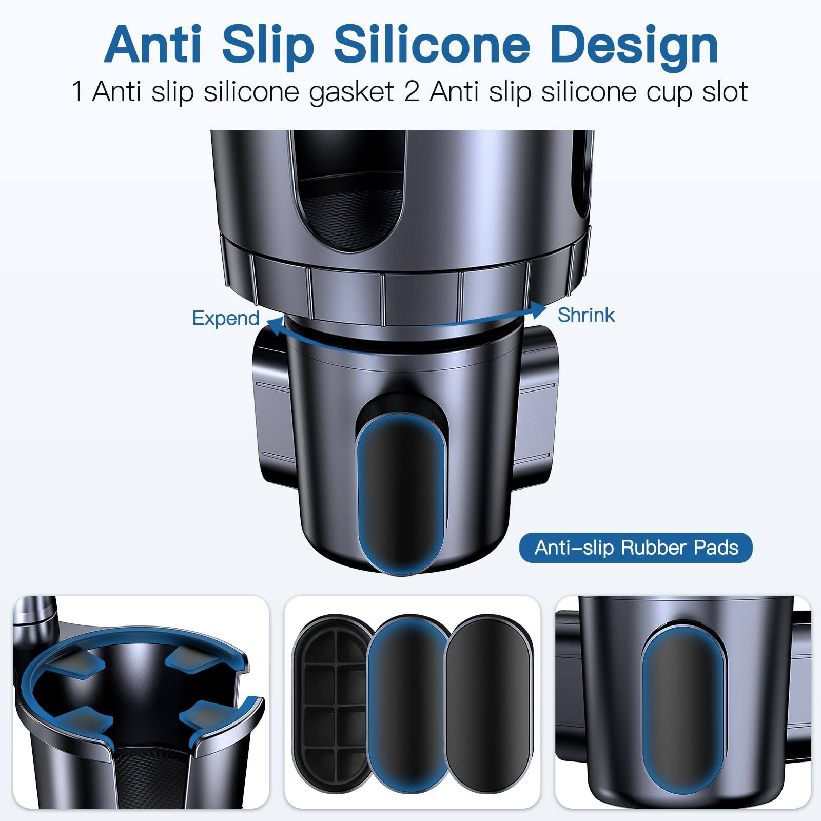 Anti Slip Silicone Design  
1 Anti slip silicone gasket  
2 Anti slip silicone cup slot  

Expend  
Shrink  

Anti-slip Rubber Pads