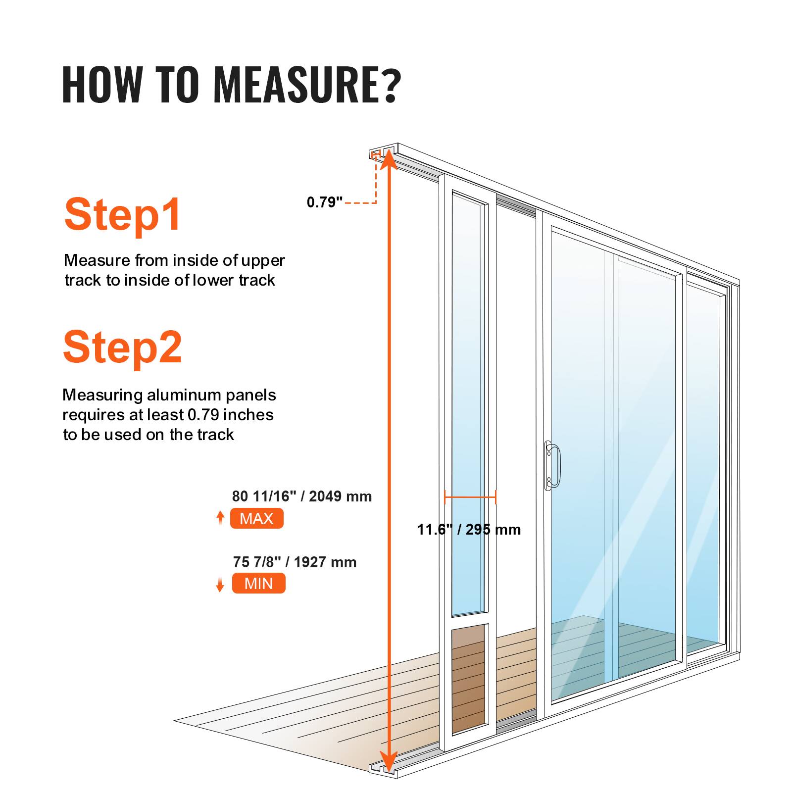 **How to Measure?**

**Step 1:** Measure from inside of upper track to inside of lower track.

**Step 2:** Measuring aluminum panels requires at least 0.79 inches to be used on the track.

- **Max:** 80 11/16" / 2049 mm
- **Min:** 75 7/8" / 1927 mm