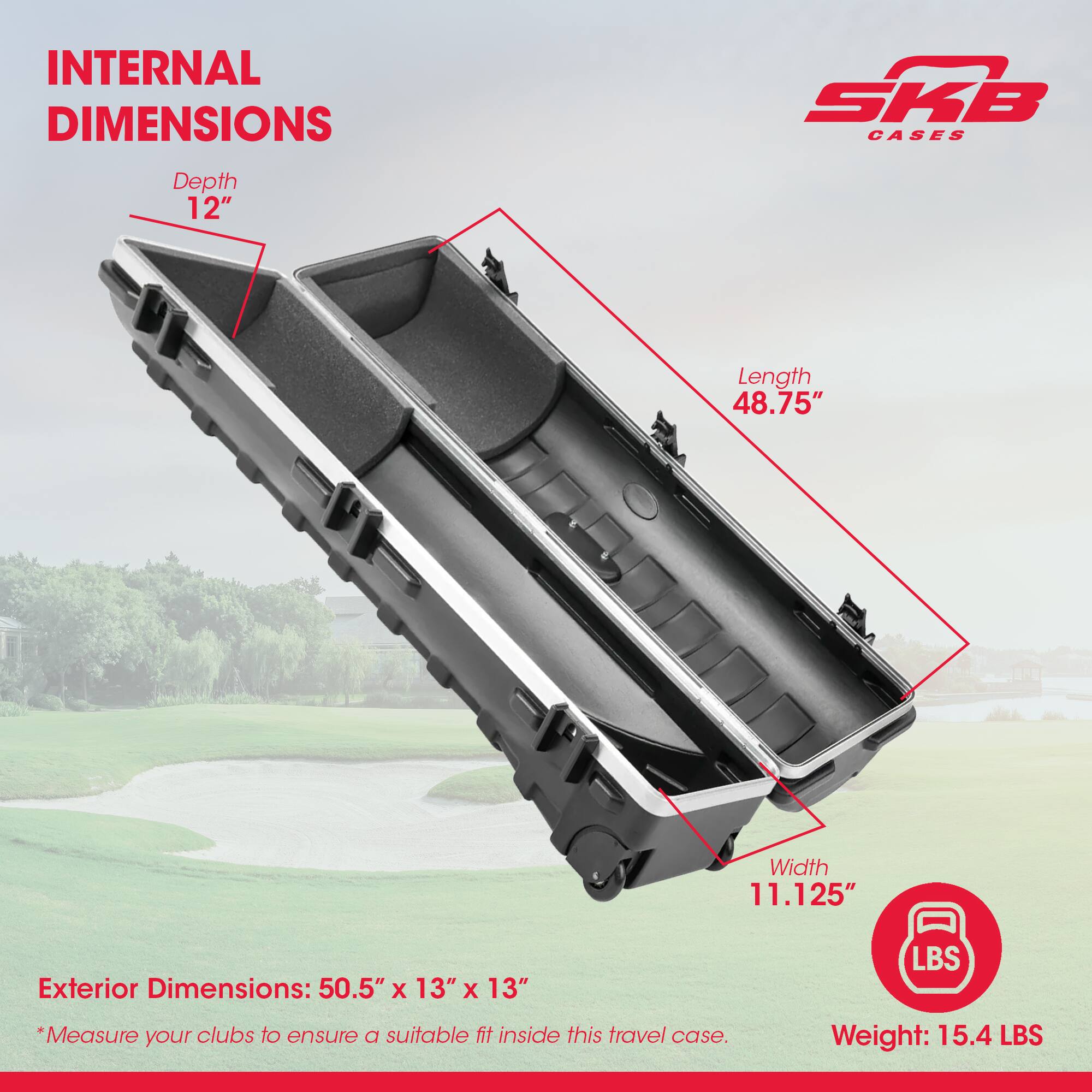 **INTERNAL DIMENSIONS**

- Depth: 12"
- Length: 48.75"
- Width: 11.125"

**Exterior Dimensions:** 50.5" x 13" x 13"

*Measure your clubs to ensure a suitable fit inside this travel case.

**Weight:** 15.4 LBS