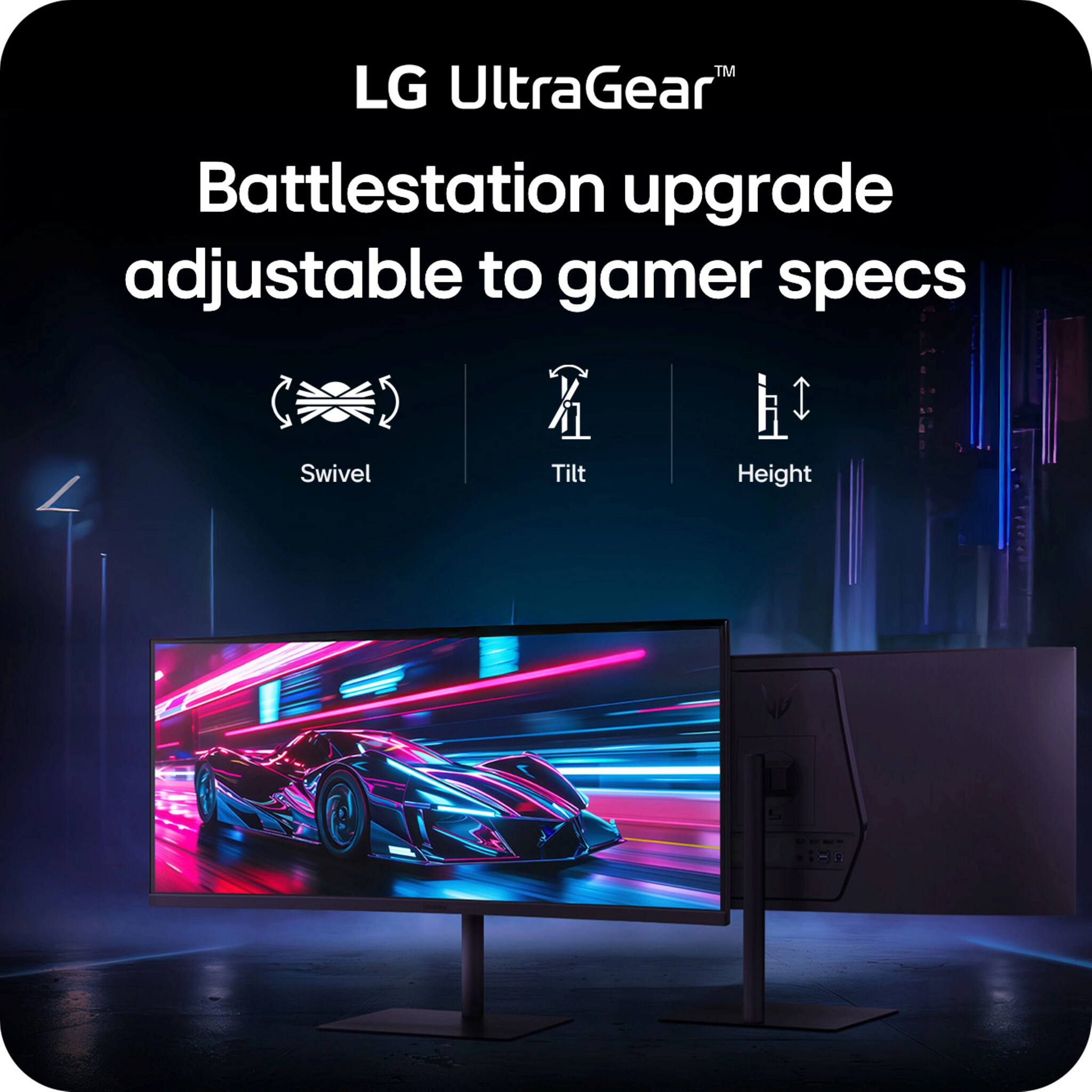 LG UltraGear™  
Battlestation upgrade adjustable to gamer specs  
Swivel  
Tilt  
Height