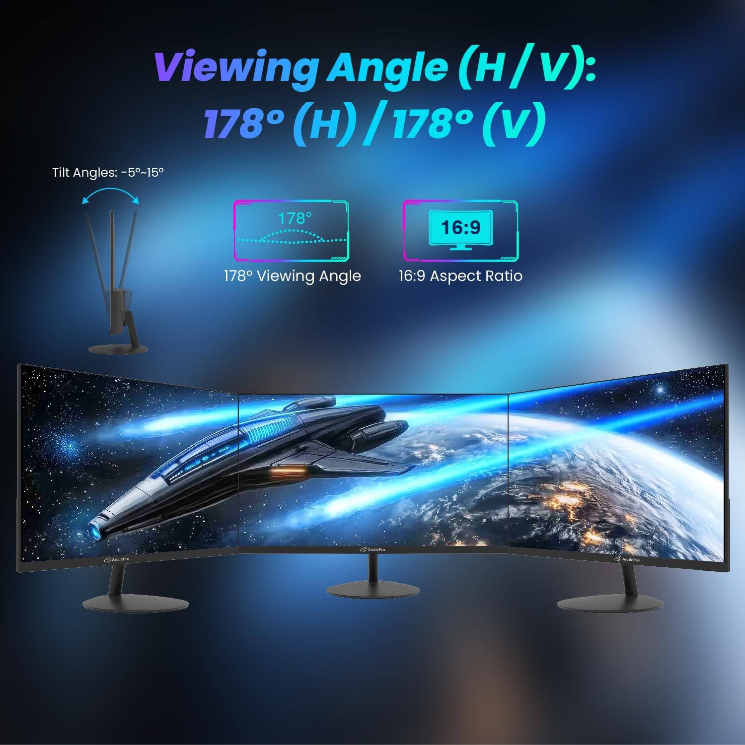 Viewing Angle (H/V): 178° (H) / 178° (V)

Tilt Angles: -5°~15°

178° Viewing Angle

16:9 Aspect Ratio