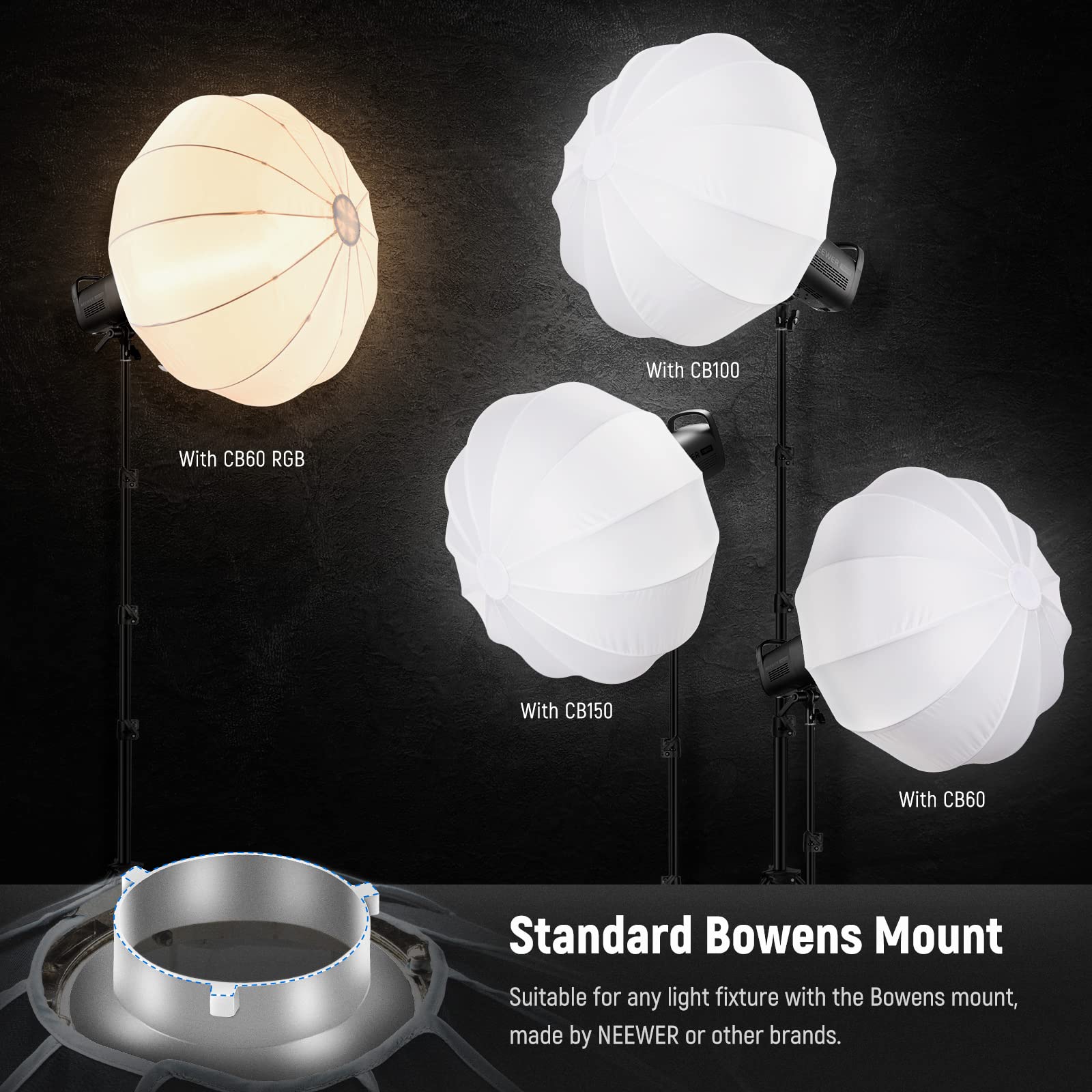 With CB100  
With CB60 RGB  
With CB150  
With CB60 Standard Bowens Mount  
Suitable for any light fixture with the Bowens mount, made by NEEWER or other brands.