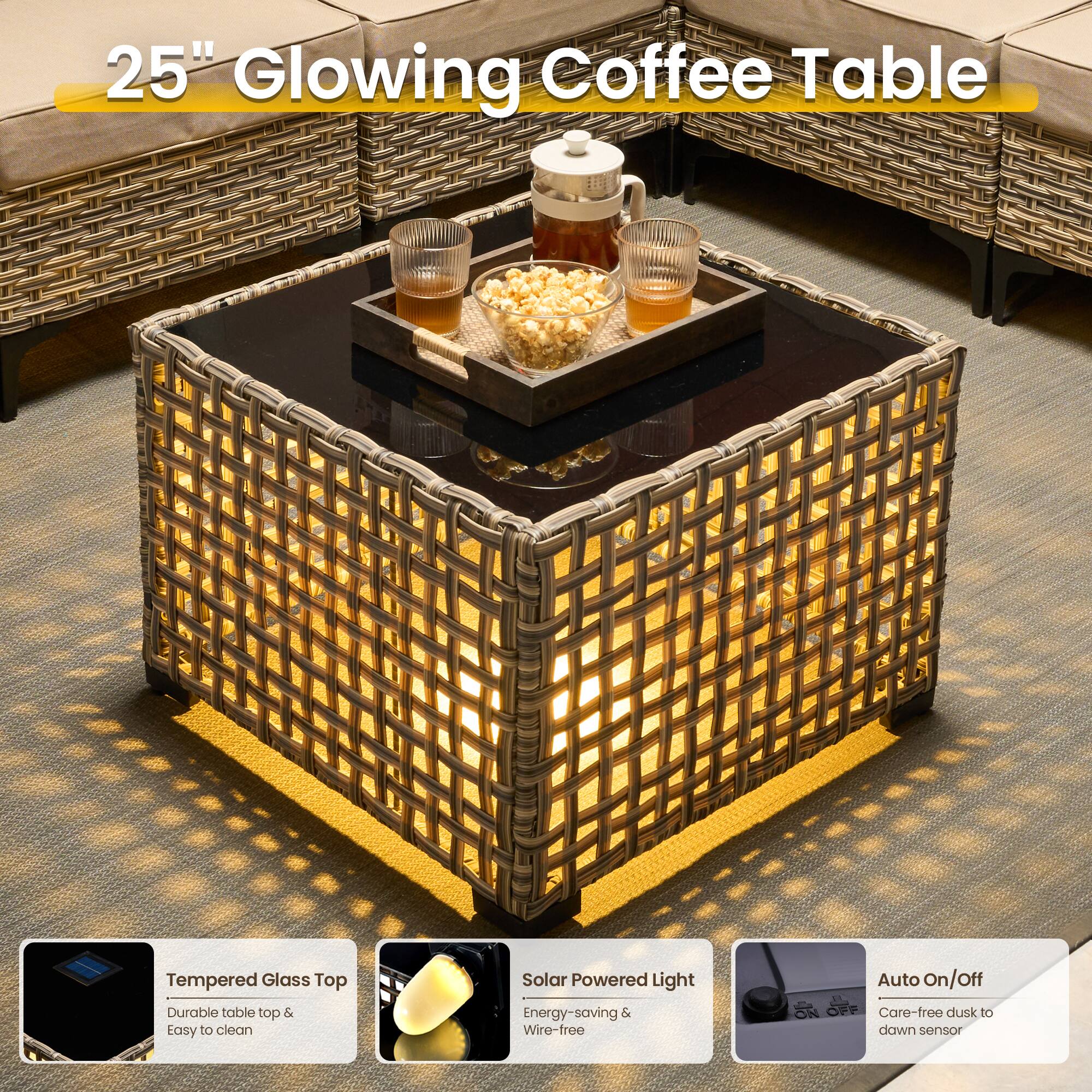 25" Glowing Coffee Table

Tempered Glass Top
- Durable table top & Easy to clean

Solar Powered Light
- Energy-saving & Wire-free

Auto On/Off
- Care-free dusk to dawn sensor