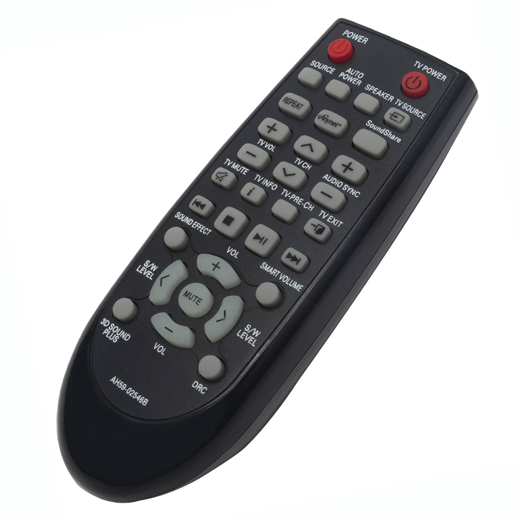 POWER  
SOURCE  
AUTO  
TV POWER  
SPEAKER  
TV SOURCE  
REPEAT  
Aymnet  
SoundShare  
TV VOL  
TV MUTE  
TV CH  
TV INFO  
TV PRE-CH  
TV EXIT  
AUDIO SYNC  
SOUND EFFECT  
VOL  
MUTE  
3D SOUND PLUS  
S/W LEVEL  
SMART VOLUME  
S/W PLUS LEVEL  
VOL  
AH59-02546B  
DRC