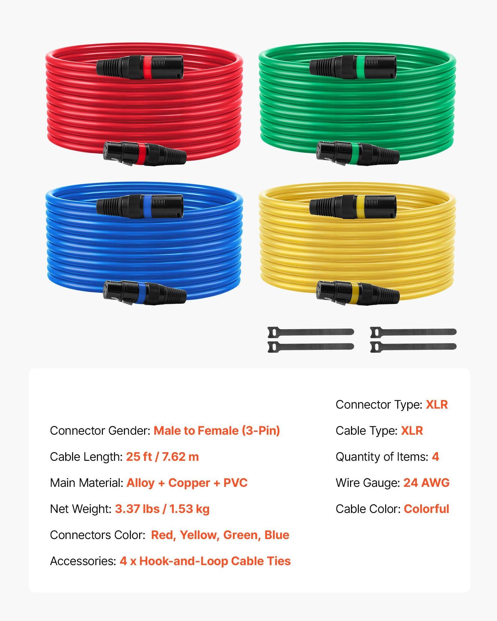 Connector Type: XLR  
Connector Gender: Male to Female (3-Pin)  
Cable Type: XLR  
Cable Length: 25 ft / 7.62 m  
Main Material: Alloy + Copper + PVC  
Net Weight: 3.37 lbs / 1.53 kg  
Connectors Color: Red, Yellow, Green, Blue  
Accessories: 4 x Hook-and-Loop Cable Ties  

Quantity of Items: 4  
Wire Gauge: 24 AWG  
Cable Color: Colorful