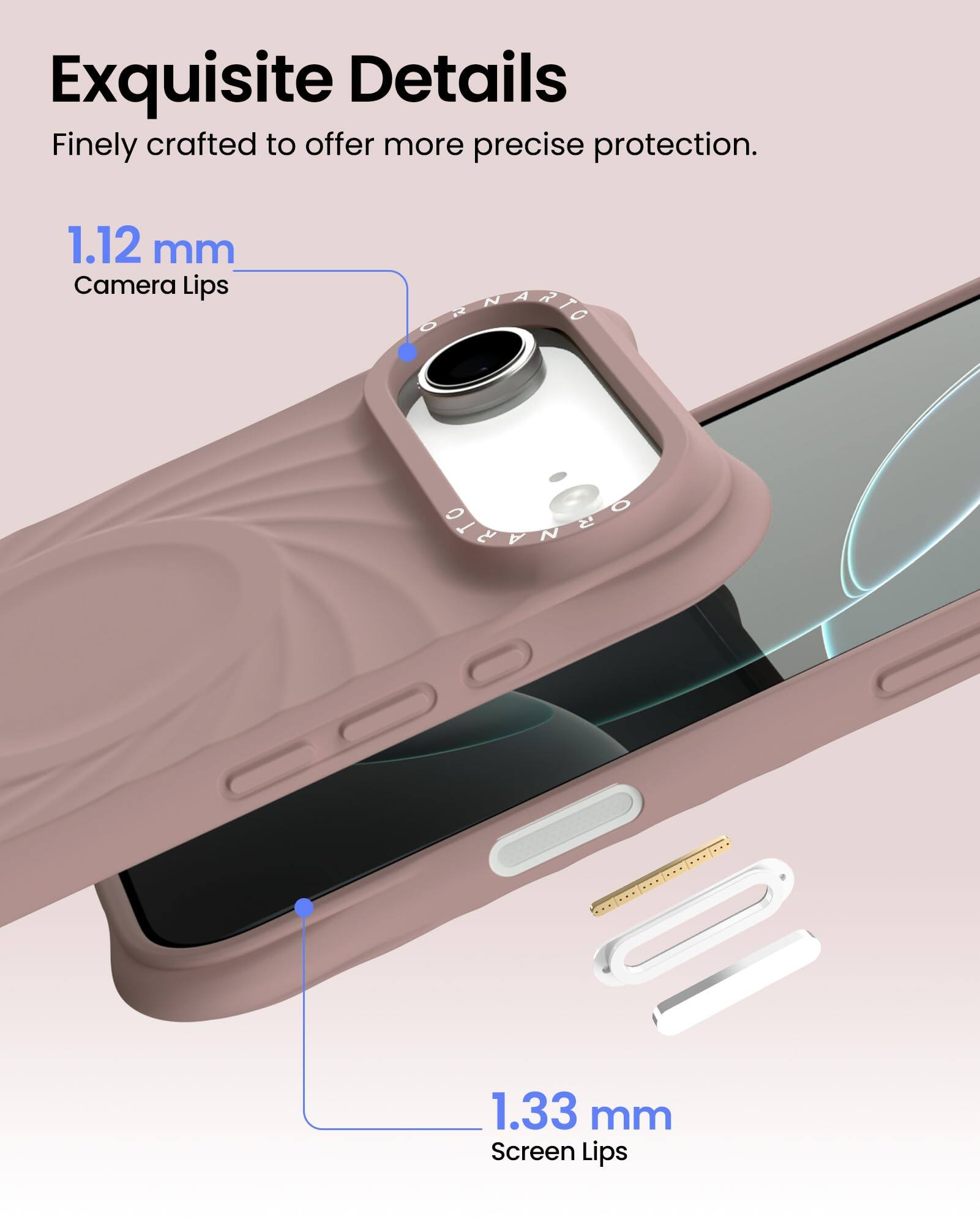 Exquisite Details  
Finely crafted to offer more precise protection.  

1.12 mm  
Camera Lips  

1.33 mm  
Screen Lips