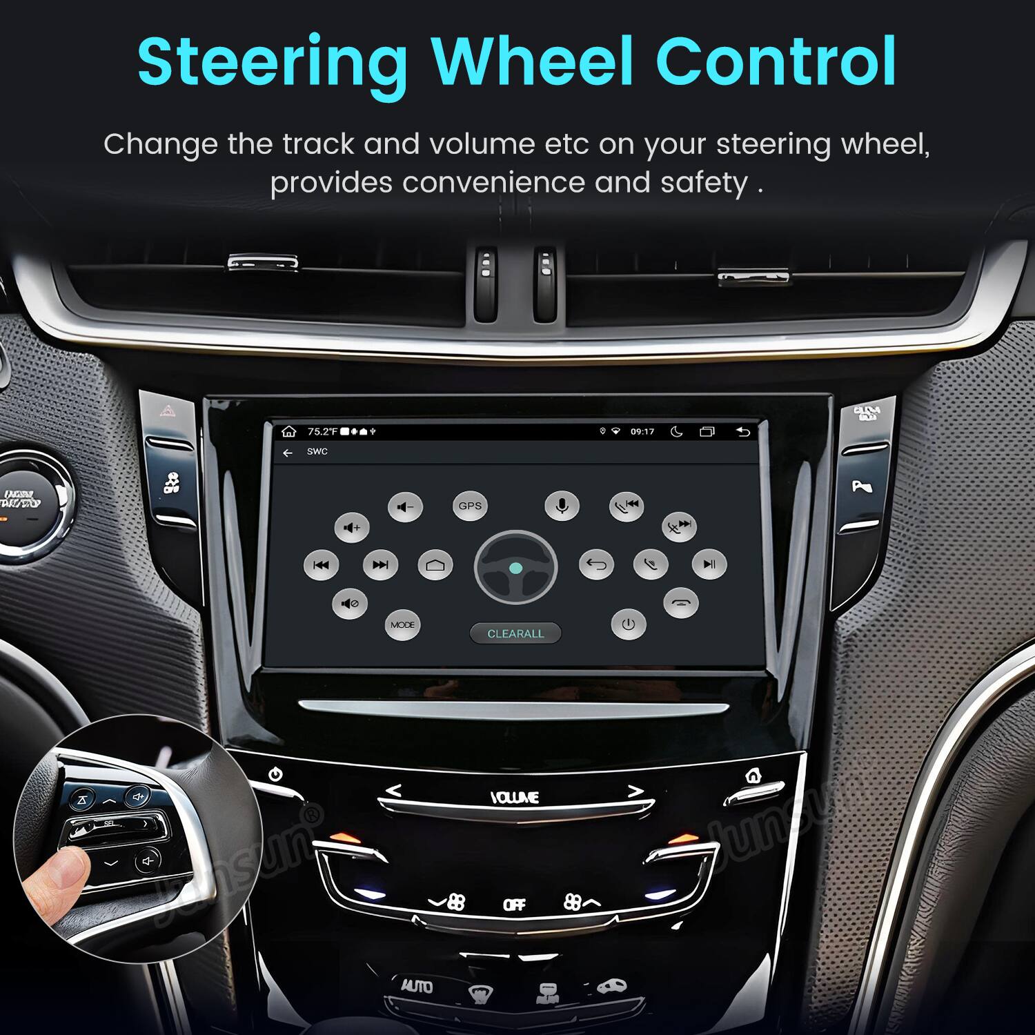 Steering Wheel Control  
Change the track and volume etc on your steering wheel, provides convenience and safety.

UM  
75.2F  
e  
09:17  
SWC  
UGAI DAYSTOP  
1-  
GPS  
I'M  
KA  
DH  
DI  
MODE  
CLEARALL  
Junsun AUTO  
VOLUME OFF  
88