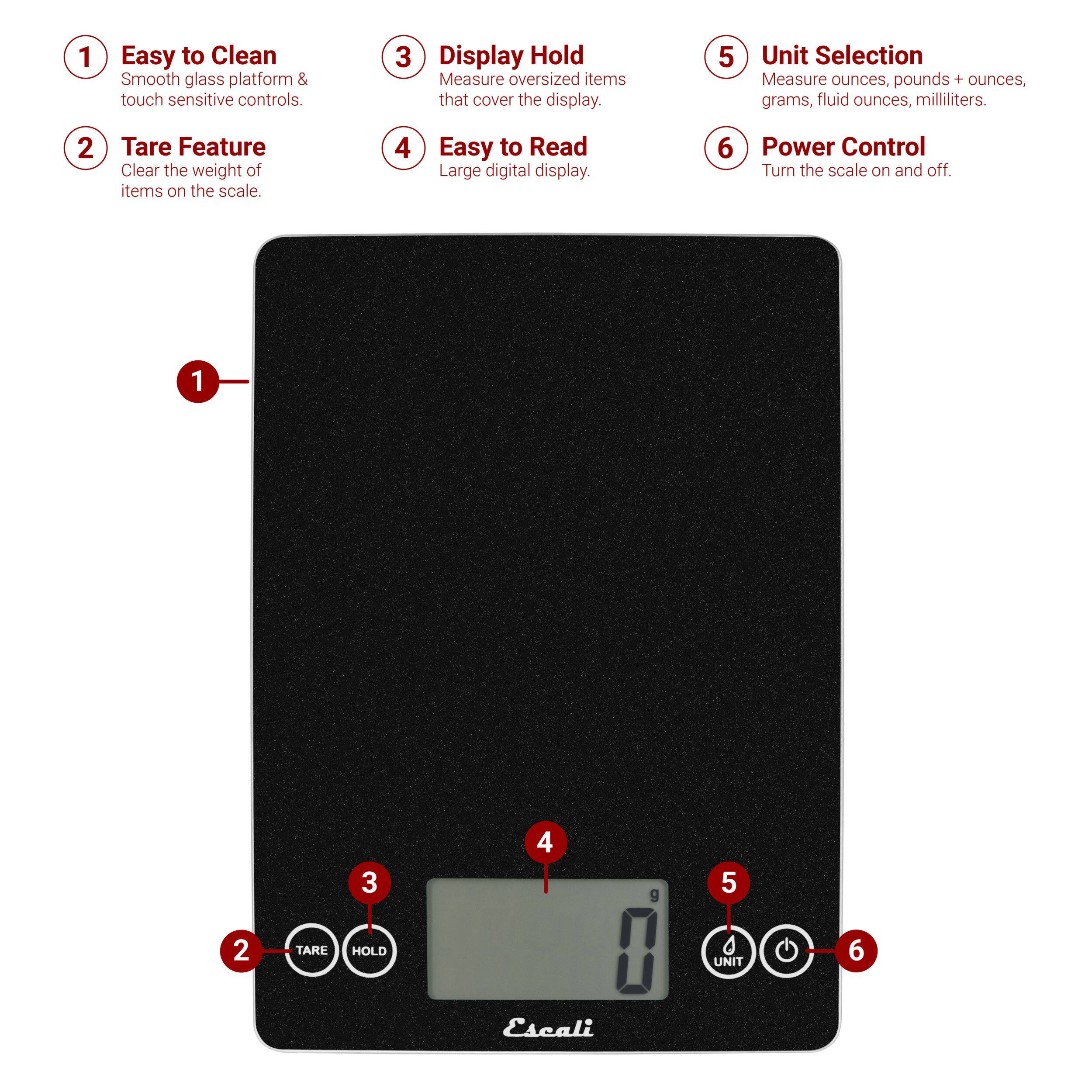 1. Easy to Clean Smooth glass platform & touch sensitive controls.
2. Tare Feature Clear the weight of items on the scale.
3. Display Hold Measure oversized items that cover the display.
4. Easy to Read Large digital display.
5. Unit Selection Measure ounces, pounds + ounces, grams, fluid ounces, milliliters.
6. Power Control Turn the scale on and off.
