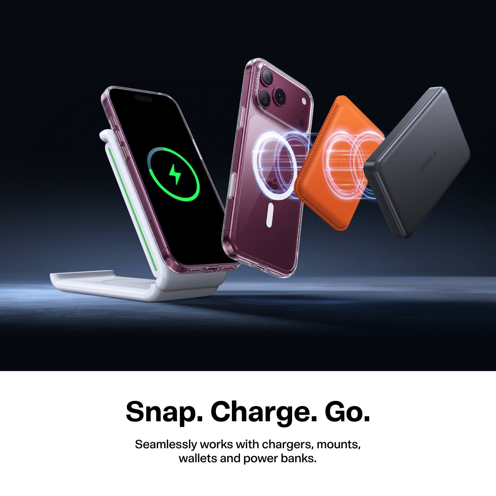 Snap. Charge. Go.  
Seamlessly works with chargers, mounts, wallets and power banks.