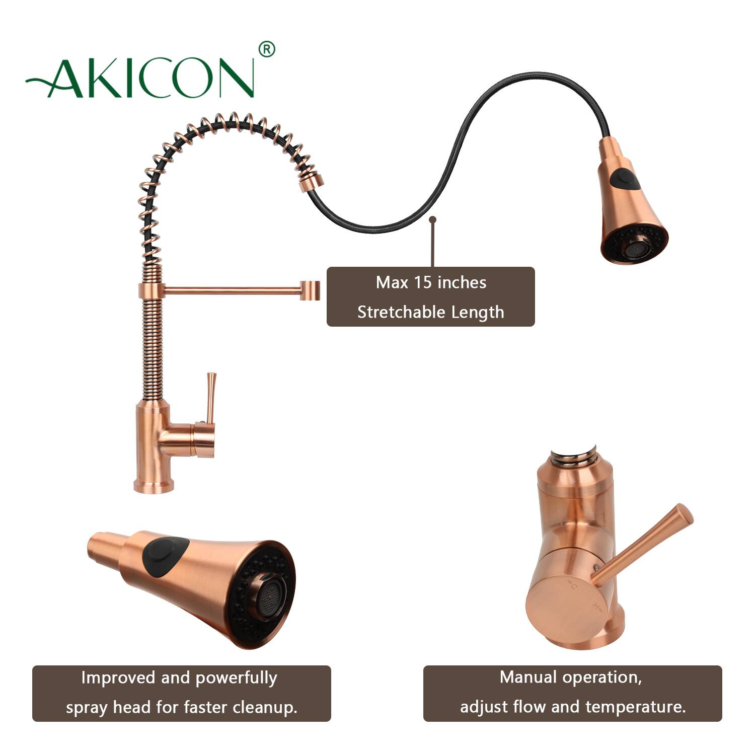 AKICON®

- Max 15 inches Stretchable Length
- Improved and powerfully spray head for faster cleanup
- Manual operation, adjust flow and temperature