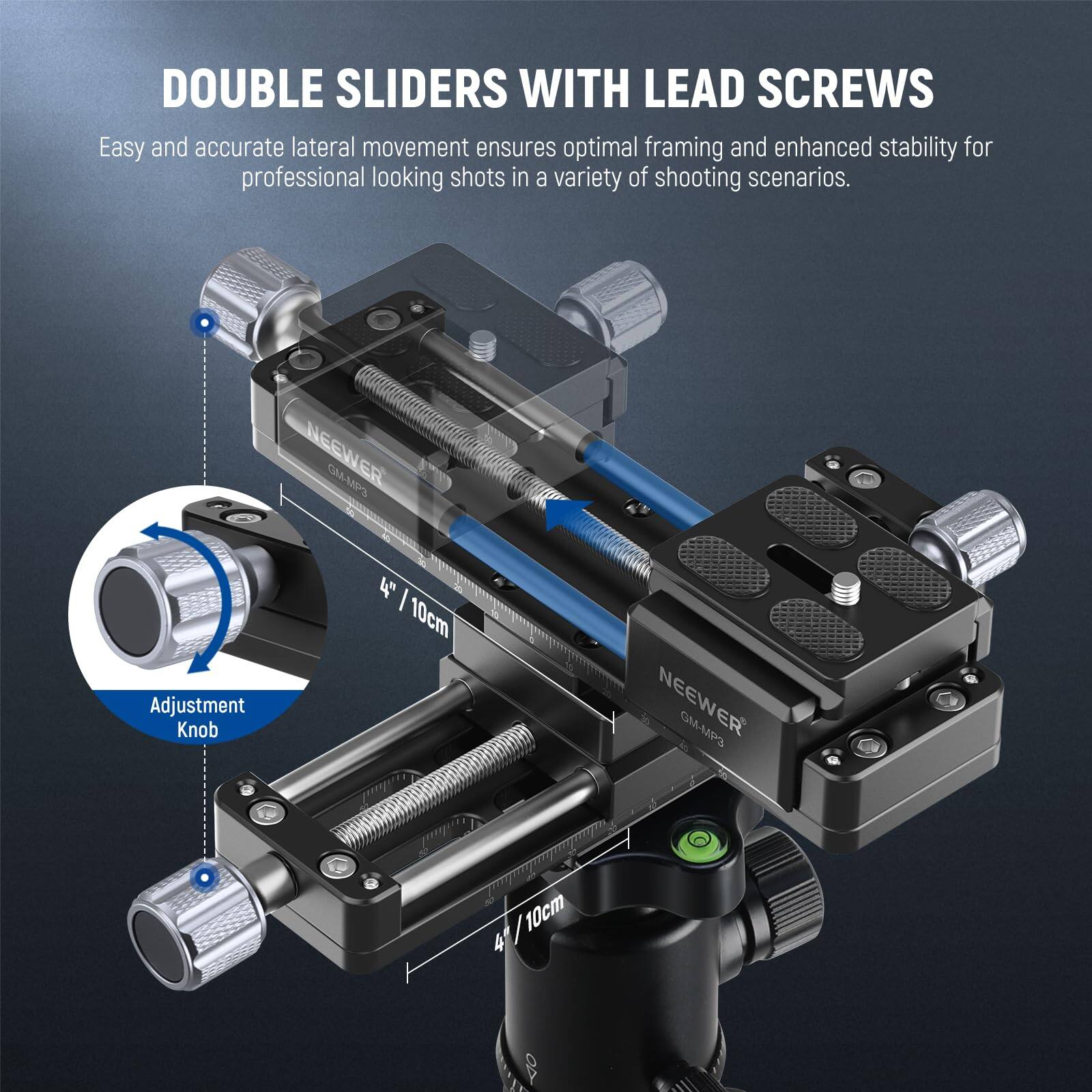 DOUBLE SLIDERS WITH LEAD SCREWS

Easy and accurate lateral movement ensures optimal framing and enhanced stability for professional looking shots in a variety of shooting scenarios.

NEEWER 1M6 10 Adjustment Knob 4 / 10cm

NEEWER GAAMS I 10cm 4 OD I