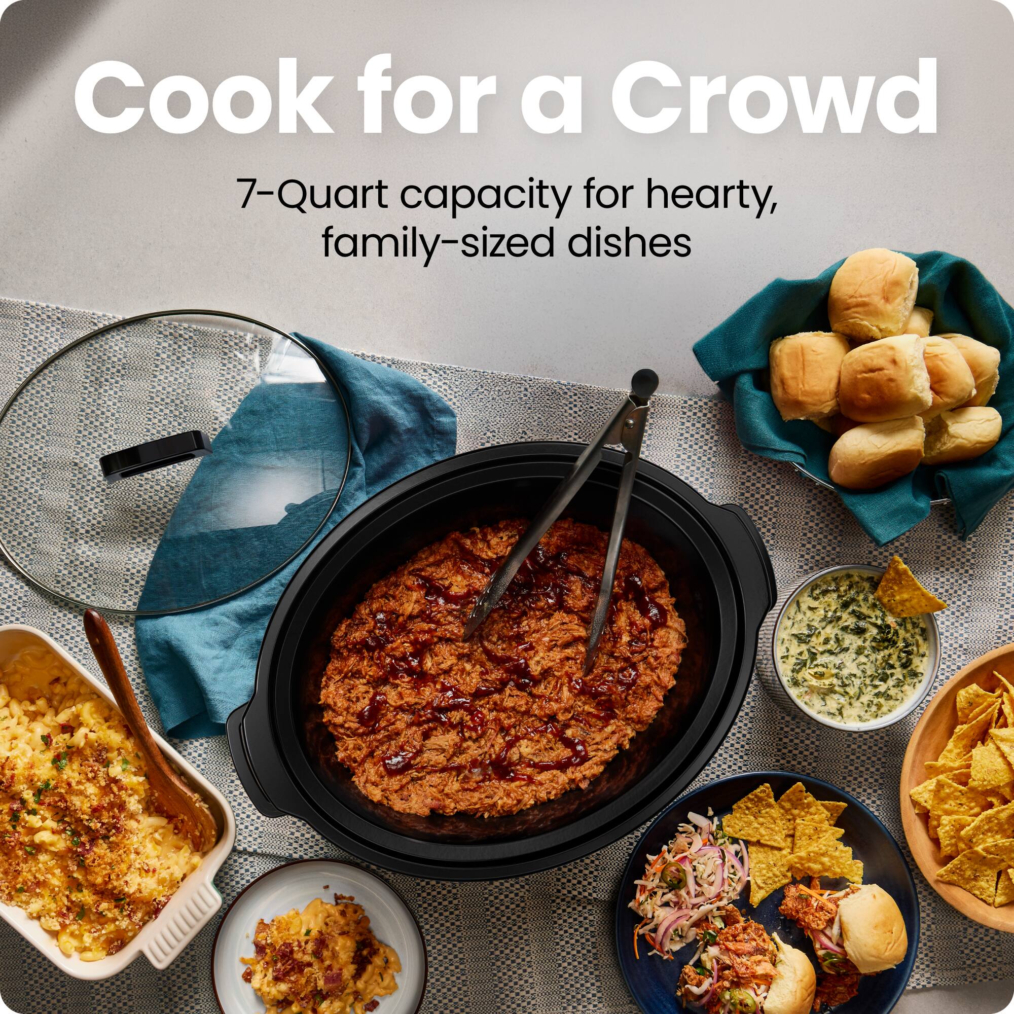 Cook for a Crowd  
7-Quart capacity for hearty, family-sized dishes