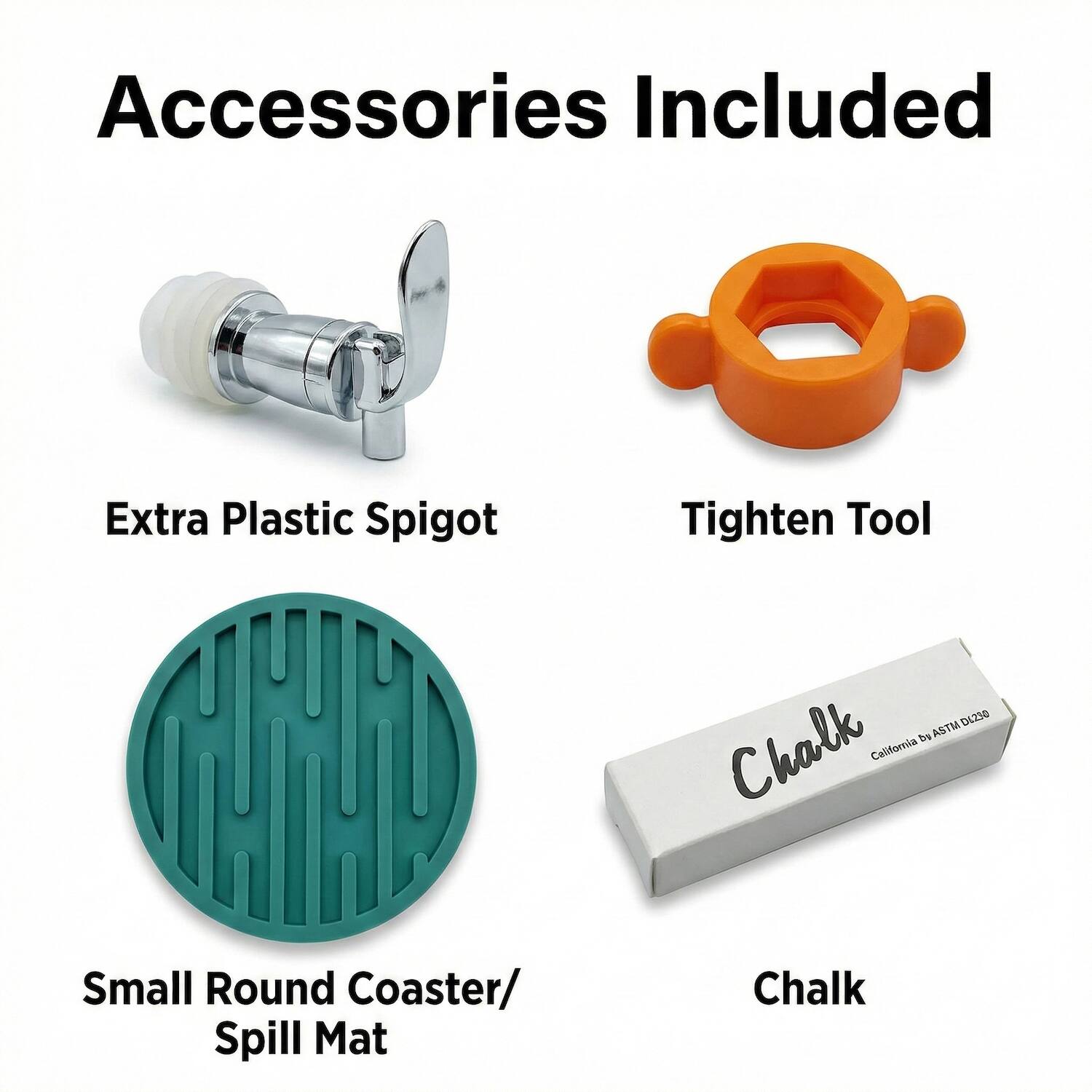 Accessories Included

- Extra Plastic Spigot
- Tighten Tool
- Small Round Coaster/ Spill Mat
- Chalk