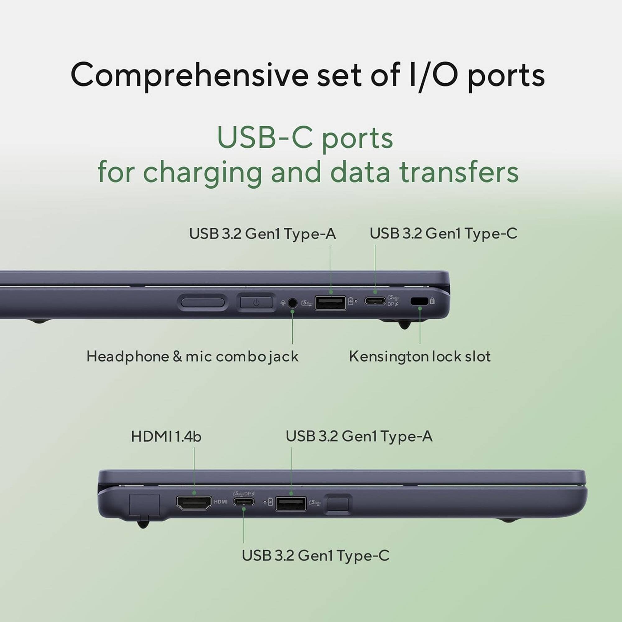 Comprehensive set of I/O ports

USB-C ports for charging and data transfers

- USB 3.2 Gen1 Type-A
- USB 3.2 Gen1 Type-C
- Headphone & mic combo jack
- Kensington lock slot
- HDMI 1.4b
- USB 3.2 Gen1 Type-A (DP)
- USB 3.2 Gen1 Type-C