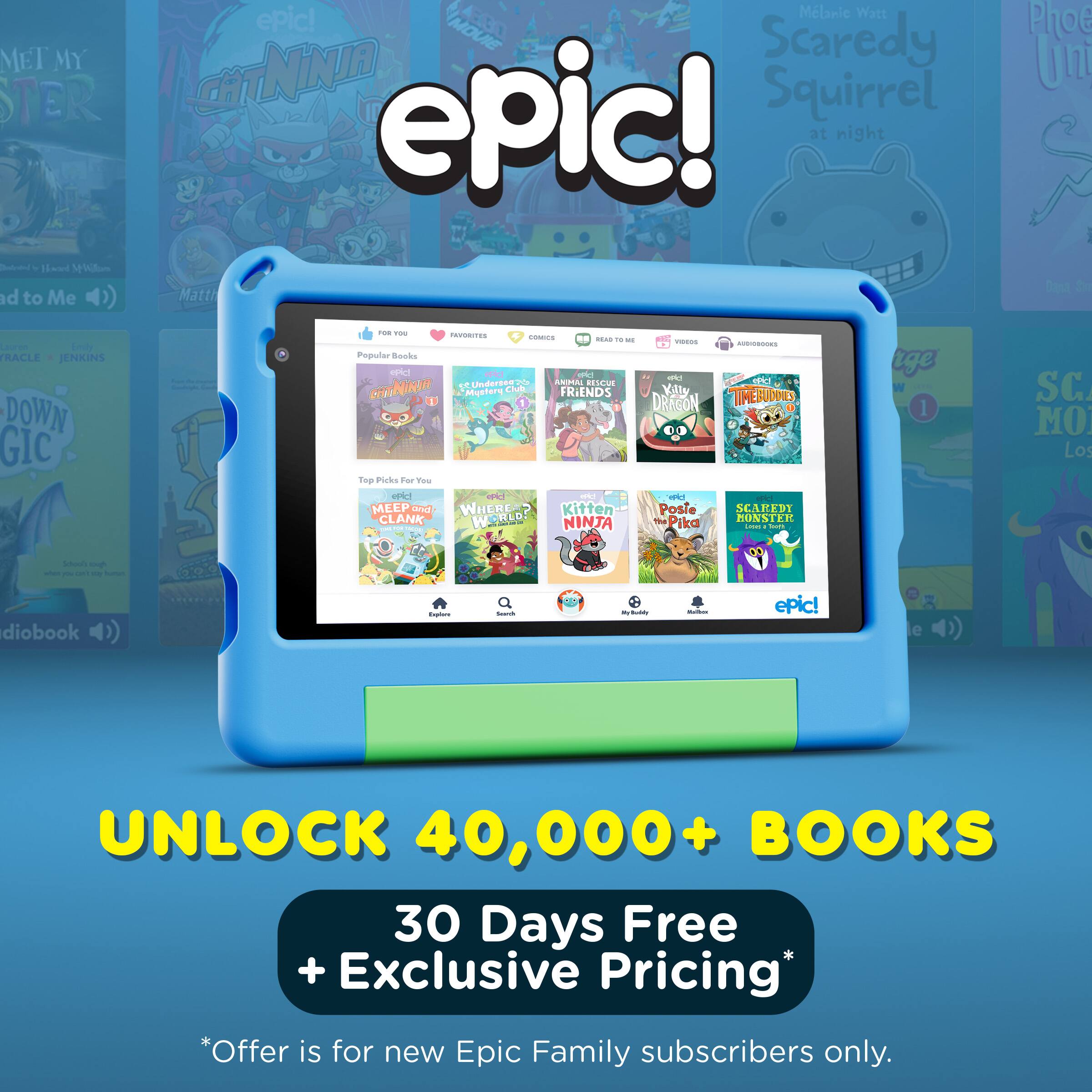 epic!  
UNLOCK 40,000+ BOOKS  
30 Days Free + Exclusive Pricing*  
*Offer is for new Epic Family subscribers only.