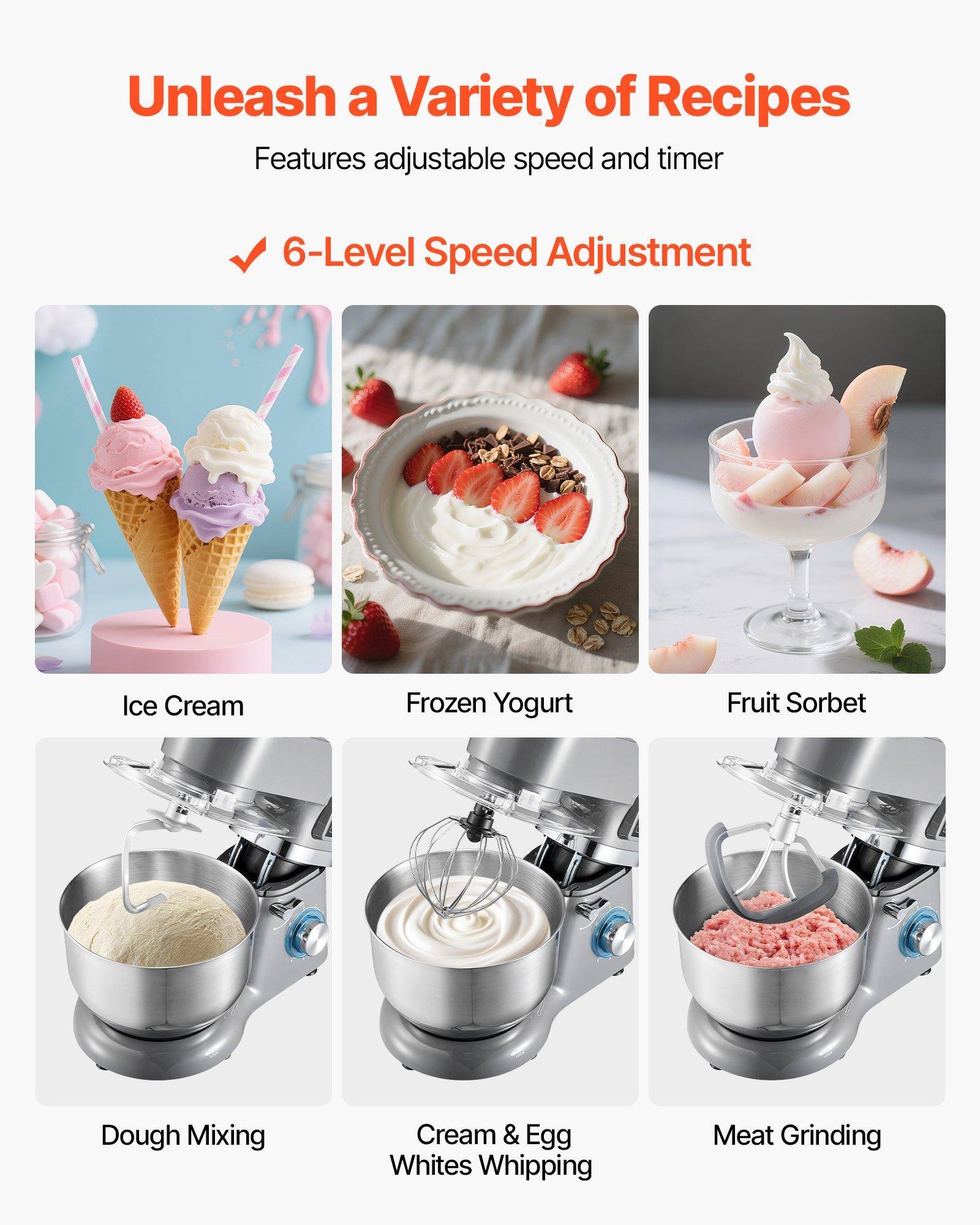 Unleash a Variety of Recipes

Features adjustable speed and timer

6-Level Speed Adjustment

- Ice Cream
- Frozen Yogurt
- Fruit Sorbet
- Dough Mixing
- Cream & Egg Whites Whipping
- Meat Grinding