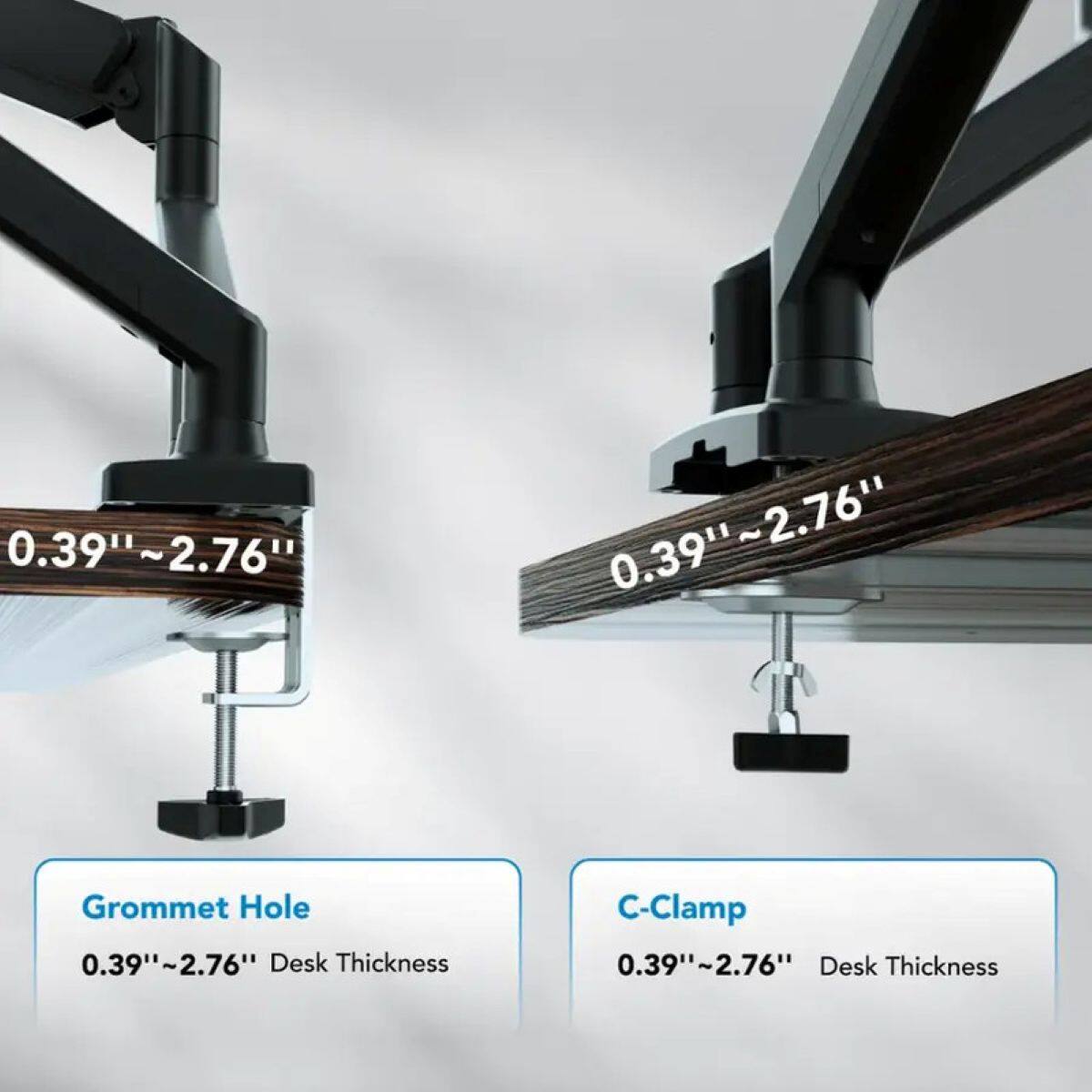 0.39"~2.76"  
Grommet Hole  
0.39"~2.76" Desk Thickness  

C-Clamp  
0.39"~2.76" Desk Thickness