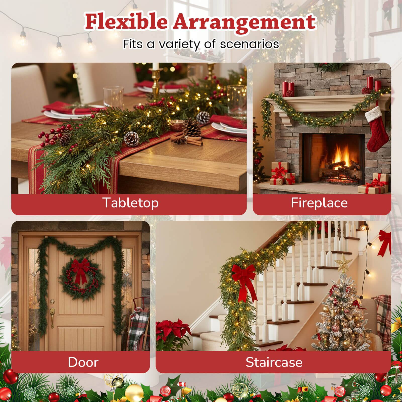 Flexible Arrangement  
Fits a variety of scenarios  

Tabletop  
Fireplace  
Door  
Staircase