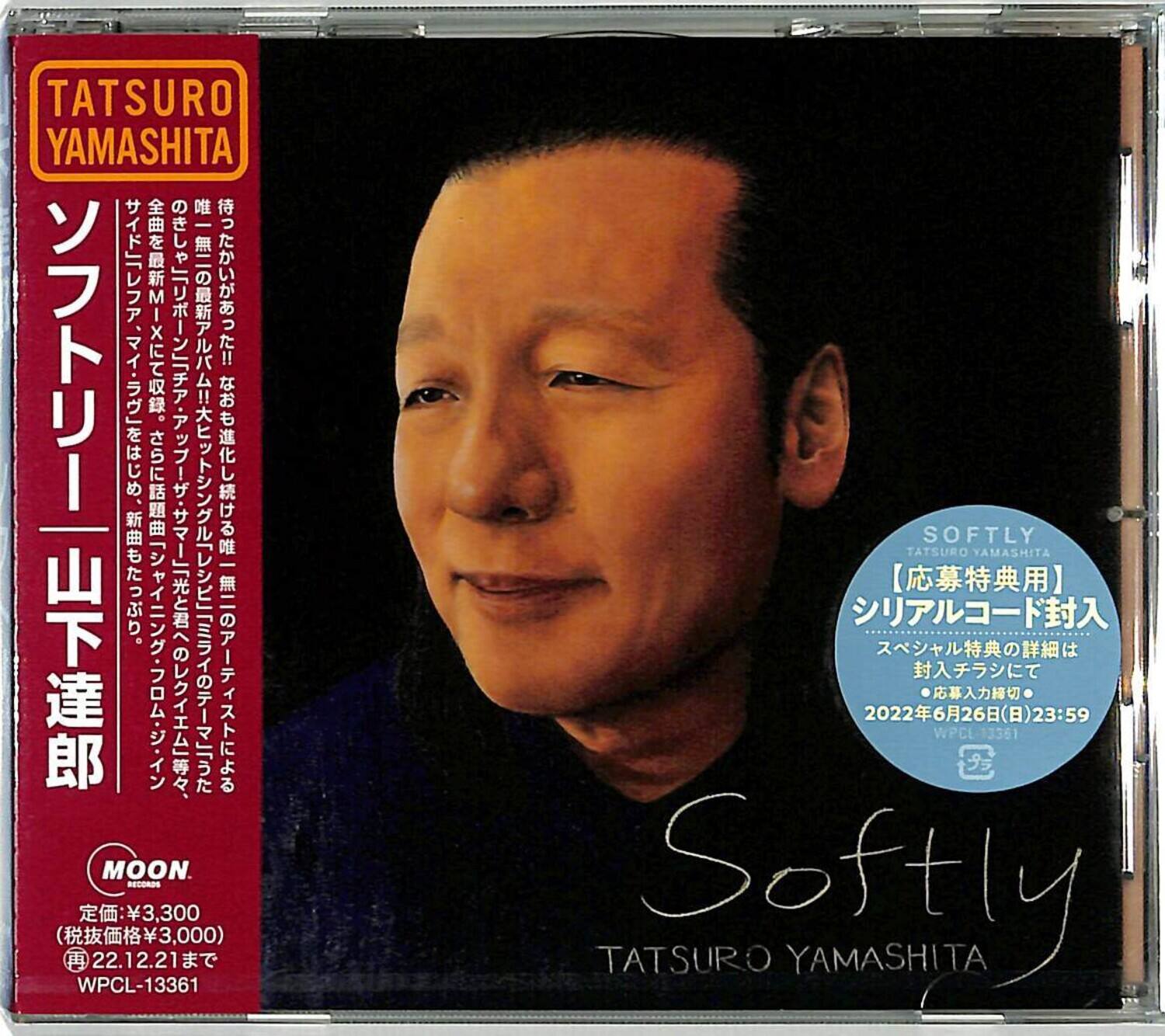 TATSURO YAMASHITA  
ソフトリー  
MOON ACO 3,300 (3,000)  
1 22.12.21 WPCL-13361  
SOFTLY  
TATSURO YAMASHITA  
2022626(23:59) WPCL PCL-13361  
TATSURO Softly YAMASHITA  

【応募特典用】  
シリアルコード封入  
スペシャル特典の詳細は  
封入チラシにて  
応募フォーム  
2022年6月26日(日)23:59  
WPCL-13361  

MOON  
定価¥3,300  
(税抜価格¥3,000)  
発売 22.12.21  
WPCL-13361