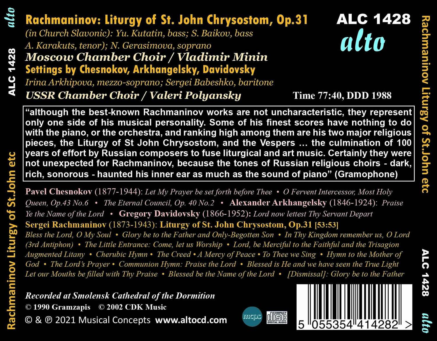 **Rachmaninov: Liturgy of St. John Chrysostom, Op.31**  
(in Church Slavonic): Yu. Kutatin, bass; S. Baikov, bass  
A. Karakuts, tenor); N. Gerasimova, soprano  
Moscow Chamber Choir / Vladimir Minin  
Settings by Chesnokov, Arkhangelsky, Davidovsky  
Irina Arkhipova, mezzo-soprano; Sergei Babeshko, baritone  
USSR Chamber Choir / Valeri Polyansky  

**Time 77:40, DDD 1988**  

"although the best-known Rachmaninov works are not uncharacteristic, they represent only one side of his musical personality. Some of his finest scores have nothing to do with the piano, or the orchestra, and ranking high among them are his two major religious pieces, the Liturgy of St John Chrysostom, and the Vespers ... the culmination of 100 years of effort by Russian composers to fuse liturgical and art music. Certainly they were not unexpected for Rachmaninov, because the tones of Russian religious choirs - dark, rich, son