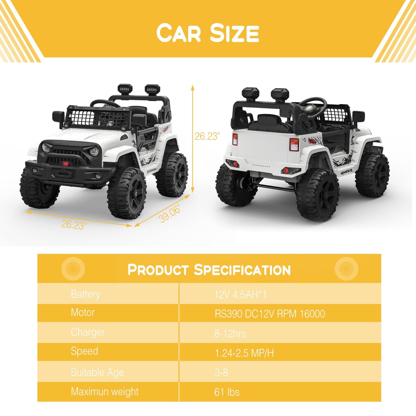 CAR SIZE  
26.23" x 39.06"  

PRODUCT SPECIFICATION  
Battery: 12V 4.5AH*1  
Motor: RS390 DC12V RPM 16000  
Charger: 8-12hrs  
Speed: 1.24-2.5 MP/H  
Suitable Age: 3-8  
Maximum weight: 61 lbs