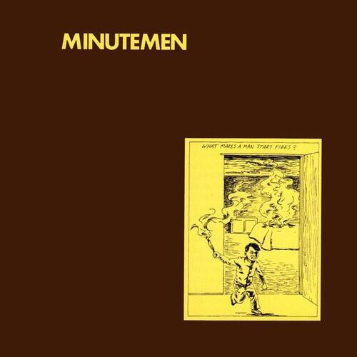 MINUTEMEN

WHAT MAKES A MAN START FIRES?