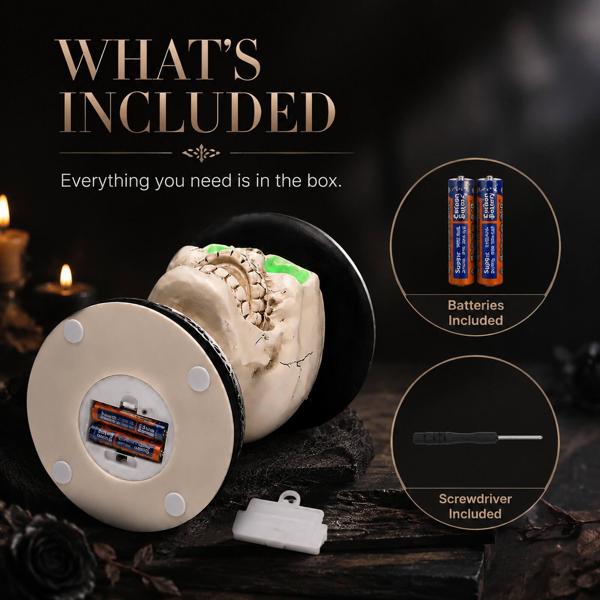 WHAT'S INCLUDED  
Everything you need is in the box.  
Batteries Included  
Screwdriver Included