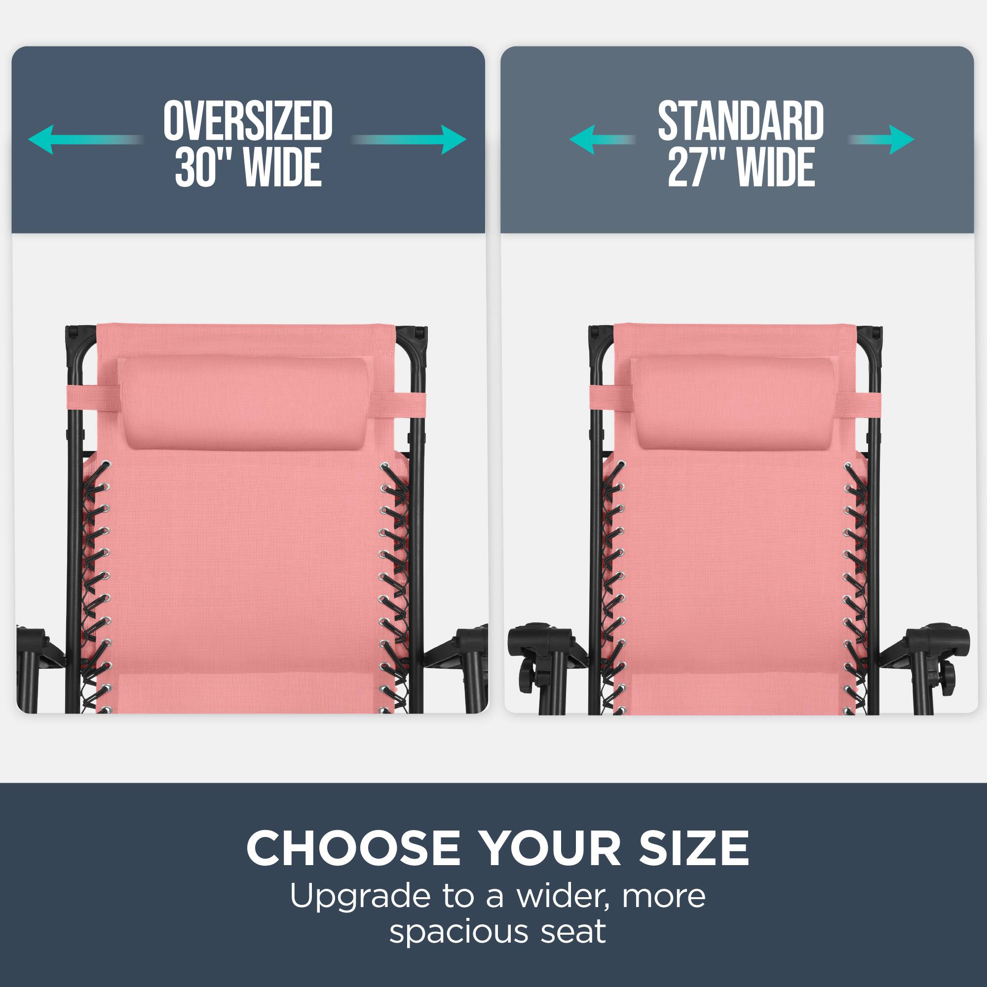 Oversized 30" Wide  
Standard 27" Wide  

Choose Your Size  
Upgrade to a wider, more spacious seat