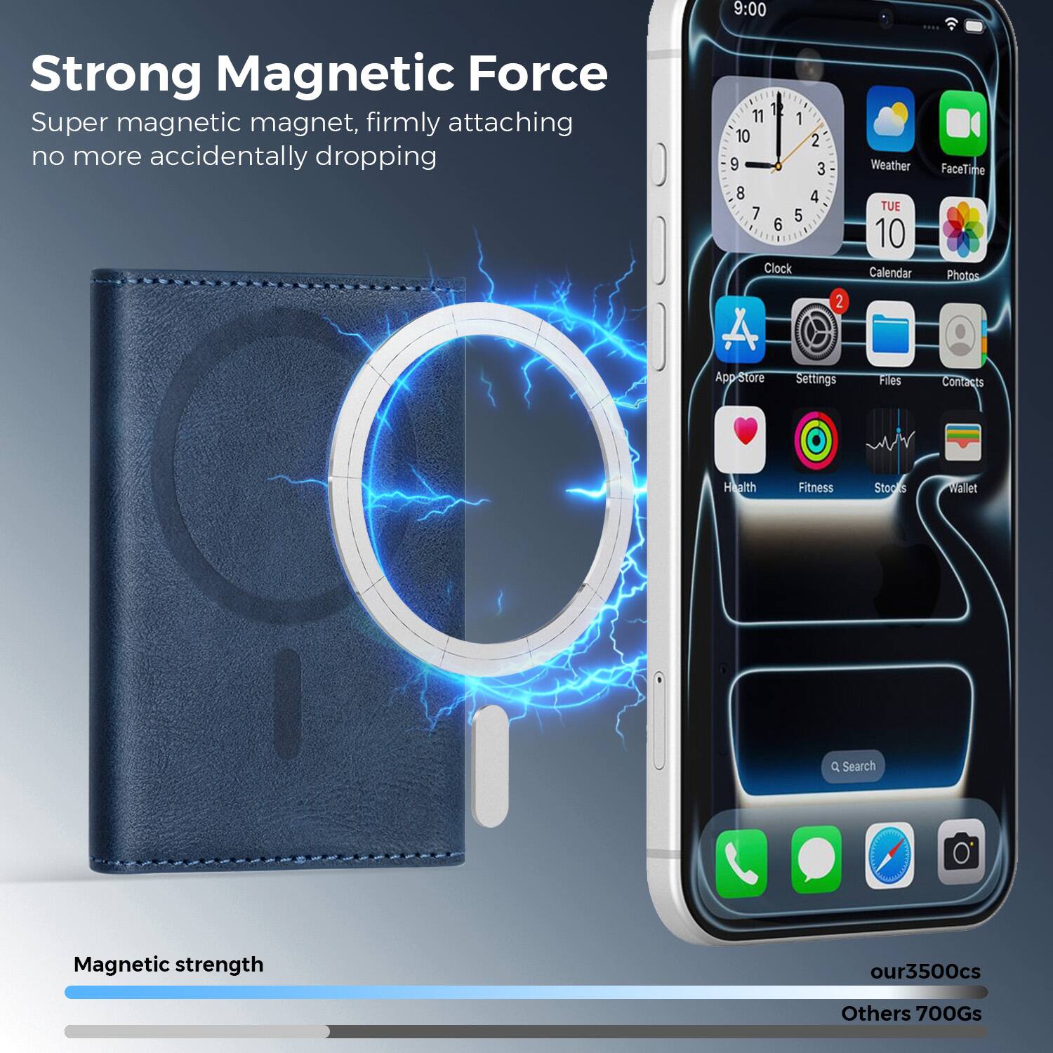 Strong Magnetic Force  
Super magnetic magnet, firmly attaching no more accidentally dropping  

Magnetic strength  
our3500cs  
Others 700Gs  

9:00  
Weather  
FaceTime  
Calendar  
Photos  
Clock  
App Store  
Settings  
Files  
Contacts  
Health  
Fitness  
Stocks  
Wallet  

TUE 10