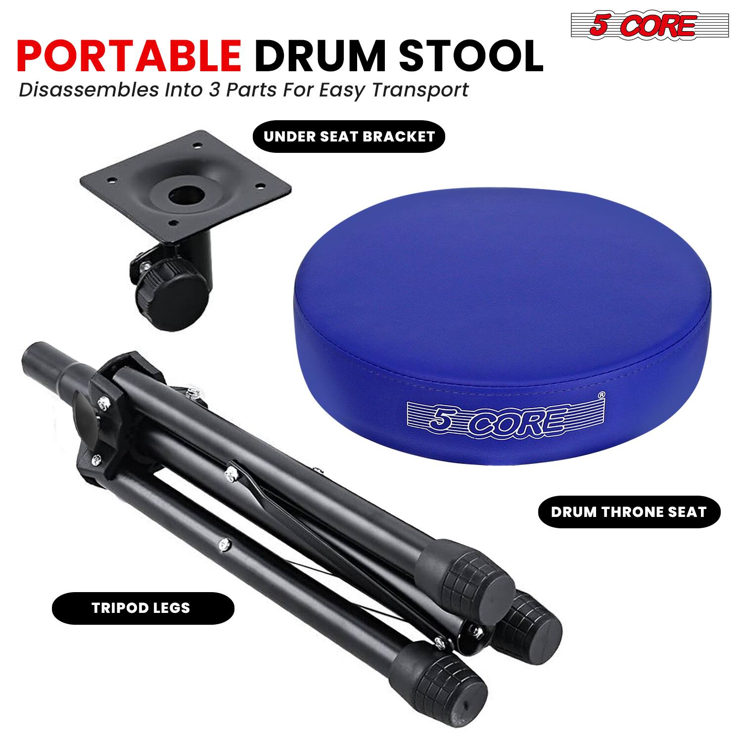 5 CORE PORTABLE DRUM STOOL  
Disassembles Into 3 Parts For Easy Transport  

UNDER SEAT BRACKET  
5 CORE DRUM THRONE SEAT  
TRIPOD LEGS