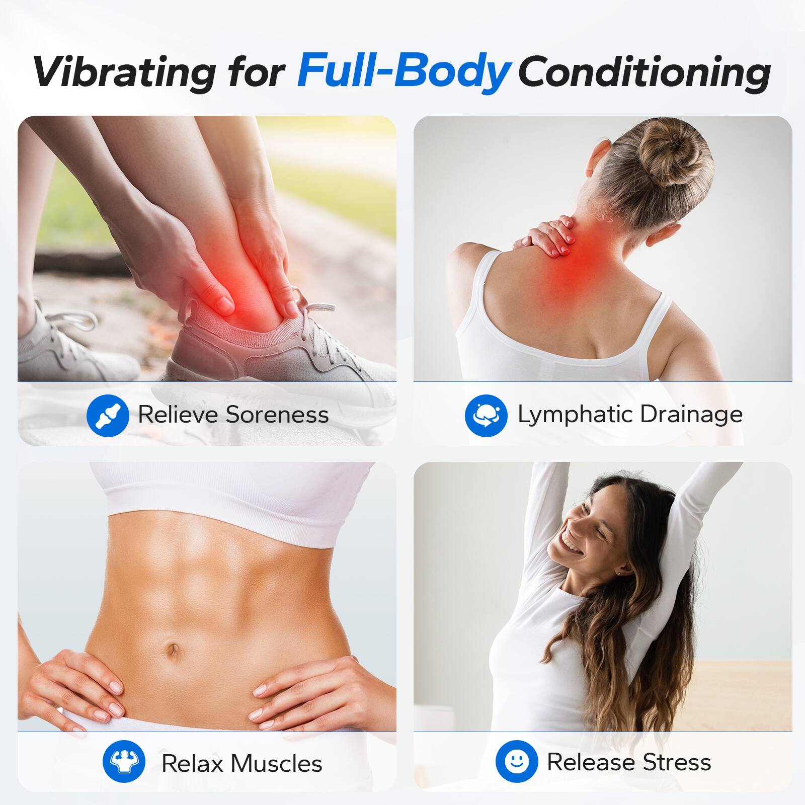 Vibrating for Full-Body Conditioning

- Relieve Soreness
- Lymphatic Drainage
- Relax Muscles
- Release Stress