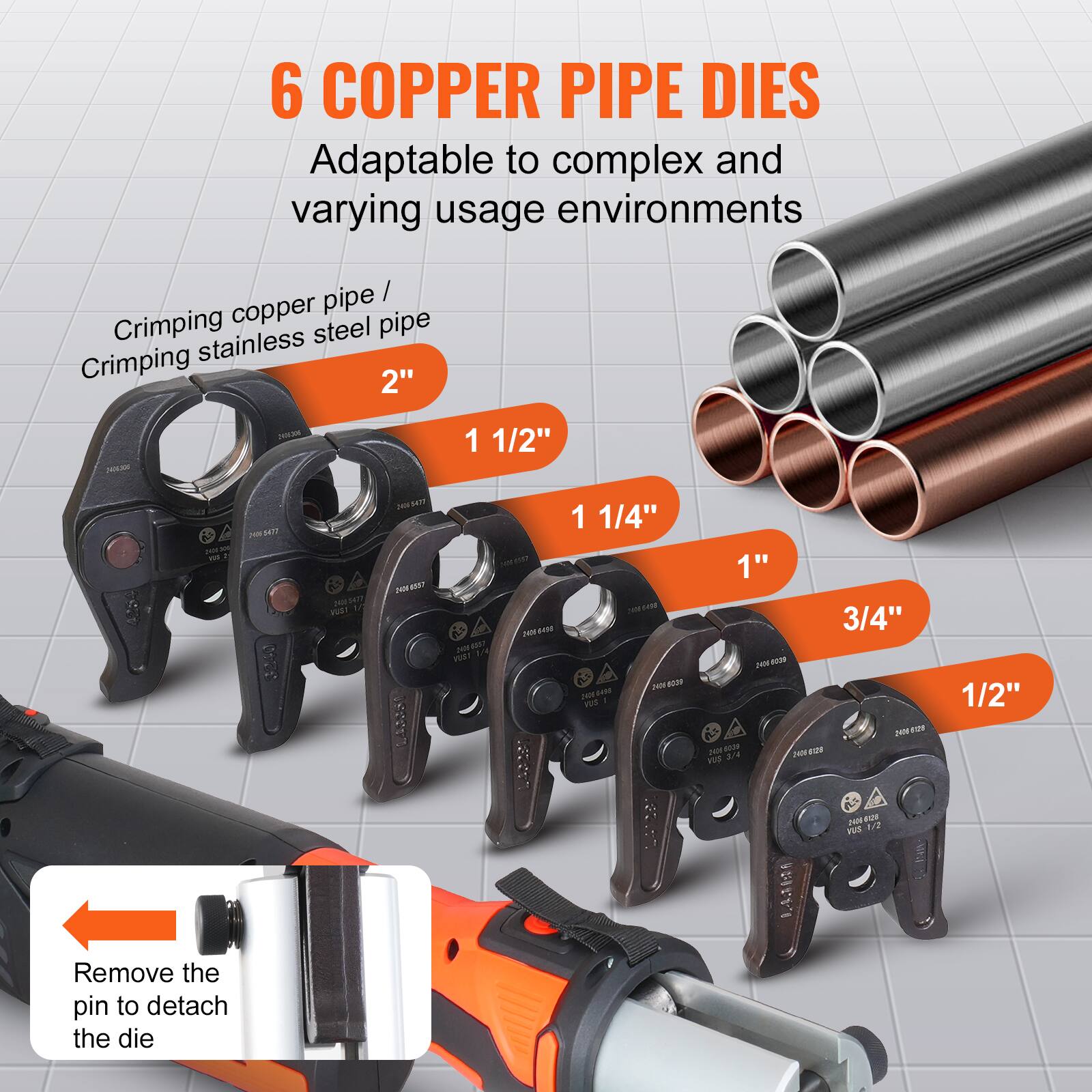 6 COPPER PIPE DIES  
Adaptable to complex and varying usage environments  

Crimping copper pipe / Crimping stainless steel pipe  

2"  
1 1/2"  
1 1/4"  
1"  
3/4"  
1/2"  

Remove the pin to detach the die