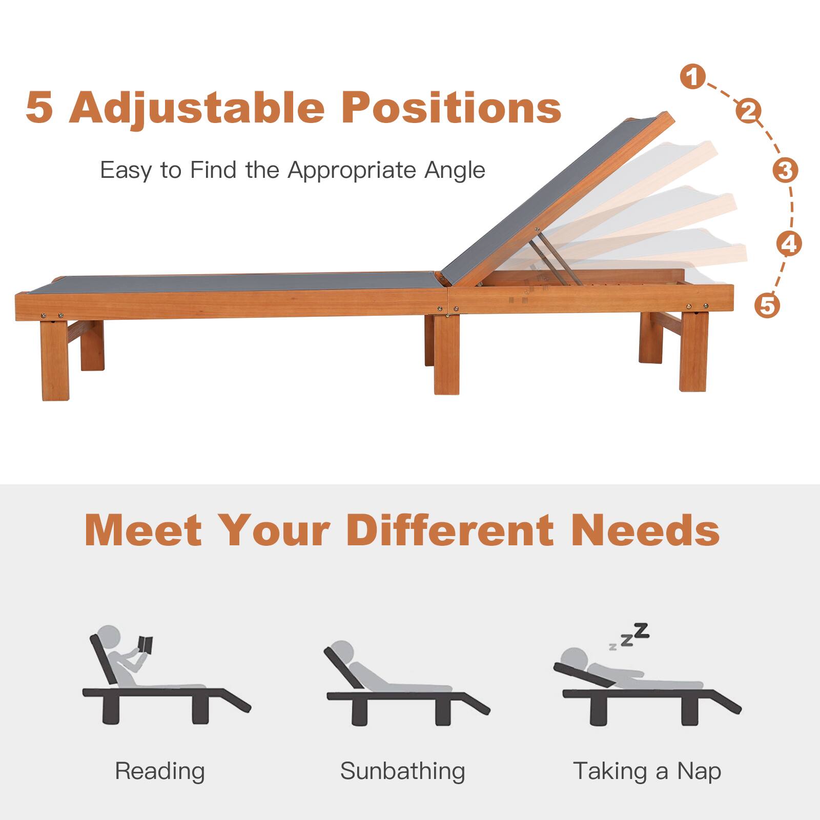 5 Adjustable Positions  
Easy to Find the Appropriate Angle  
1 2 3 4 5  
Meet Your Different Needs  
Reading  
Sunbathing  
Taking a Nap