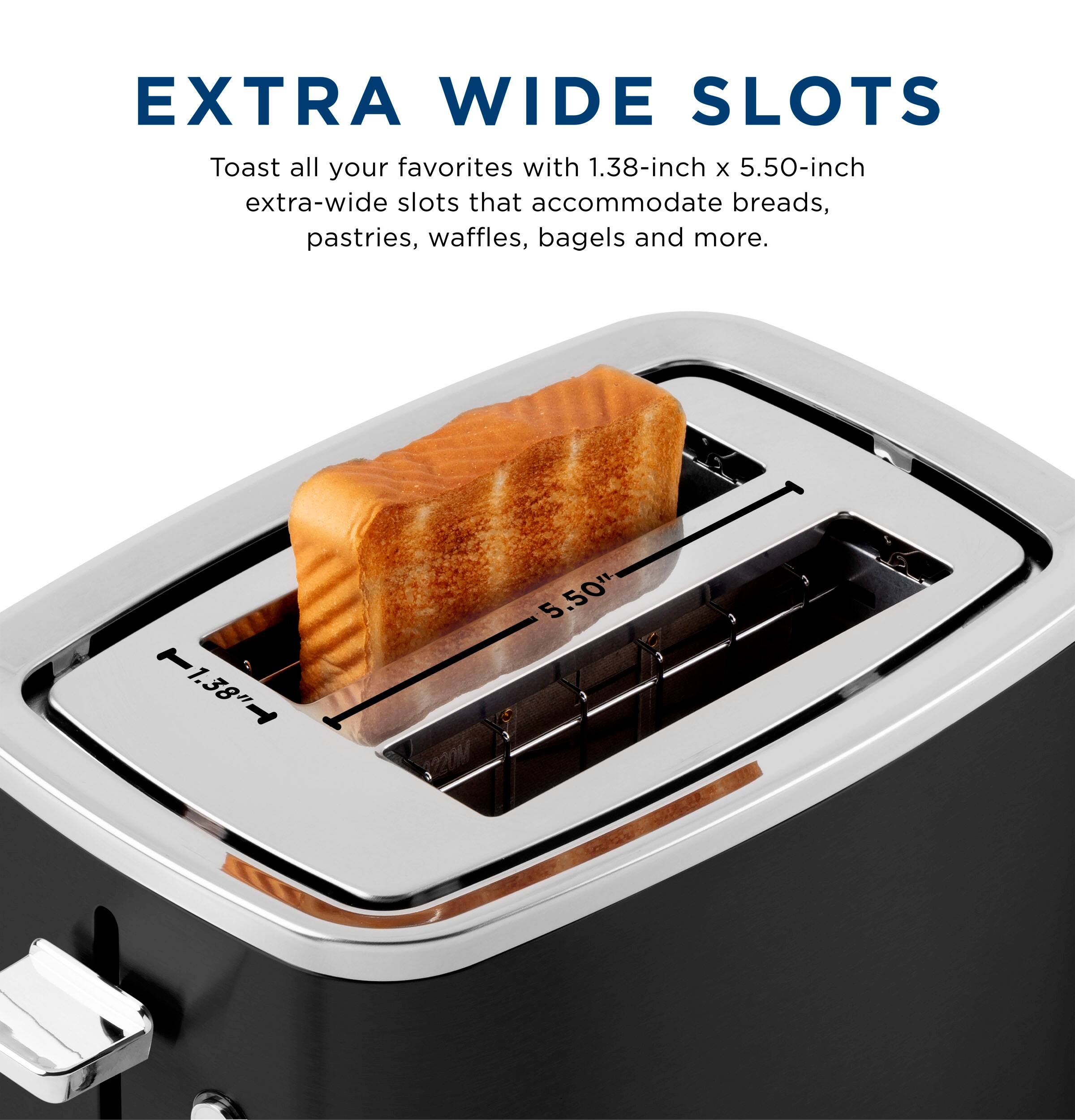 EXTRA WIDE SLOTS

Toast all your favorites with 1.38-inch x 5.50-inch extra-wide slots that accommodate breads, pastries, waffles, bagels and more.