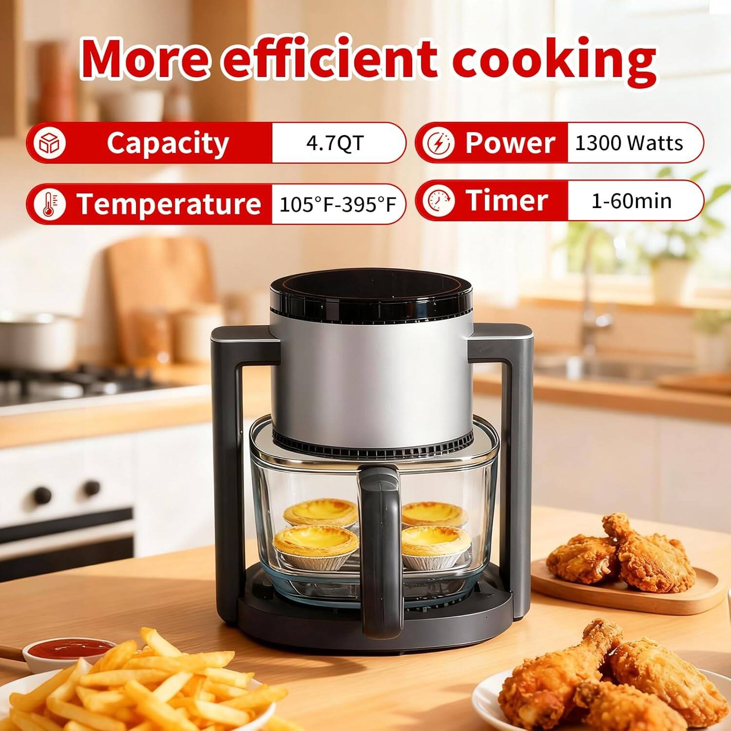 More efficient cooking

- Capacity: 4.7QT
- Power: 1300 Watts
- Temperature: 105°F-395°F
- Timer: 1-60min
