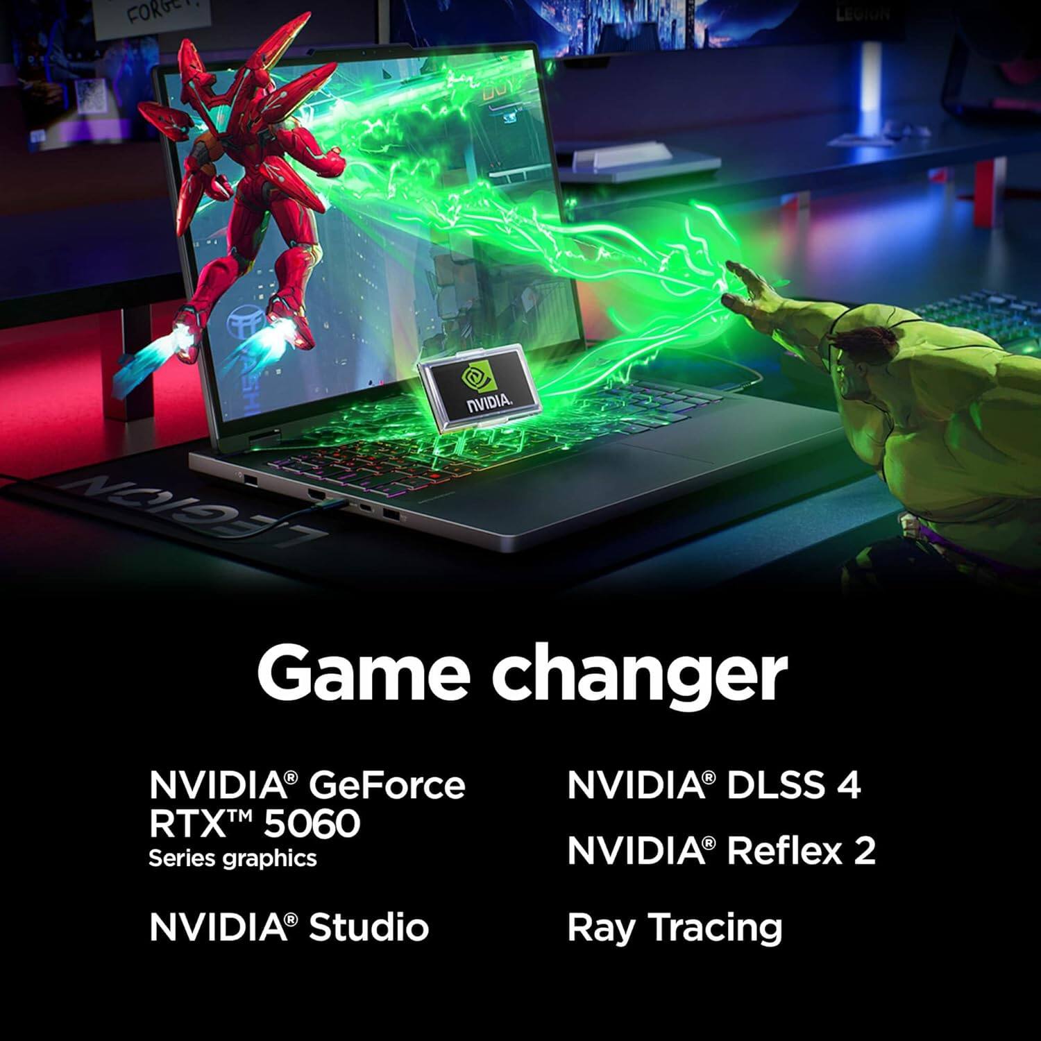 Sure, here is the corrected and grouped text from the image:

---

**Game changer**

- NVIDIA® GeForce RTX™ 5060 Series graphics
- NVIDIA® Studio
- NVIDIA® DLSS 4
- NVIDIA® Reflex 2
- Ray Tracing

---

This text highlights the features and technologies associated with the NVIDIA GeForce RTX 5060 Series graphics card.