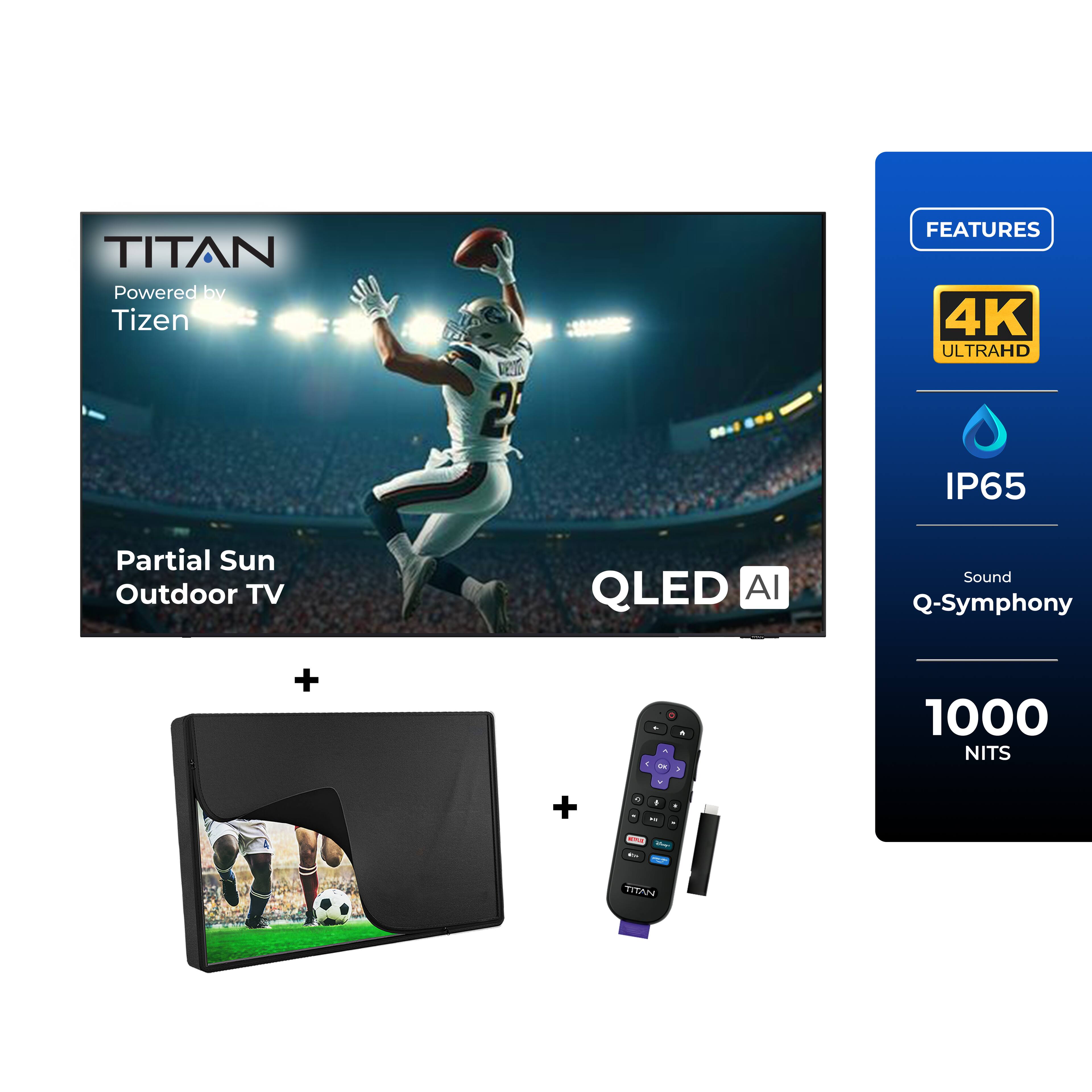 TITAN  
Powered by Tizen  

FEATURES  
4K ULTRAHD  
IP65  
Partial Sun Outdoor TV  
QLED AI  
Sound Q-Symphony  
1000 NITS