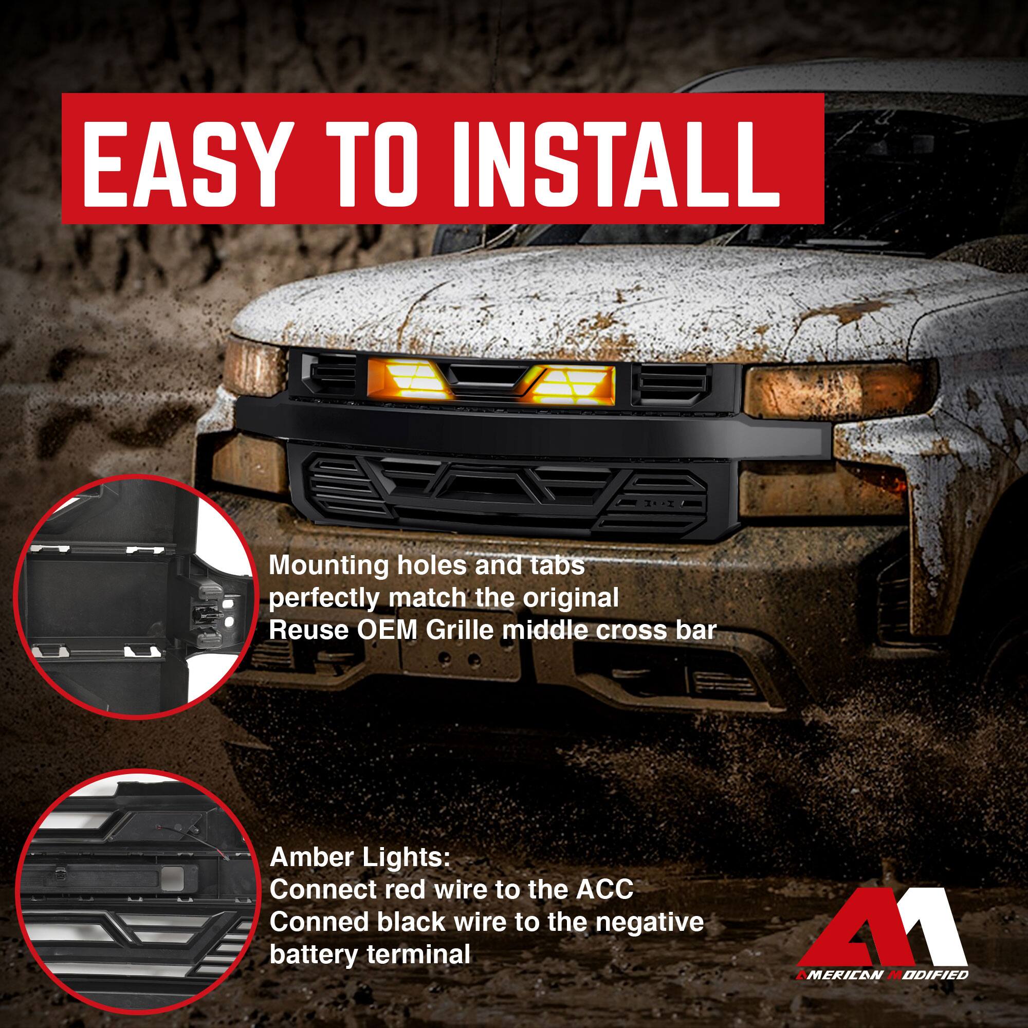 EASY TO INSTALL

Mounting holes and tabs perfectly match the original Reuse OEM Grille middle cross bar

Amber Lights:
Connect red wire to the ACC
Connect black wire to the negative battery terminal

AMERICAN MODIFIED