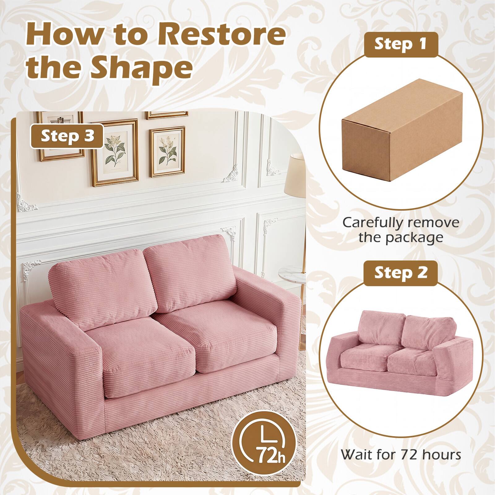 How to Restore the Shape

Step 1: Carefully remove the package

Step 2: Wait for 72 hours

Step 3