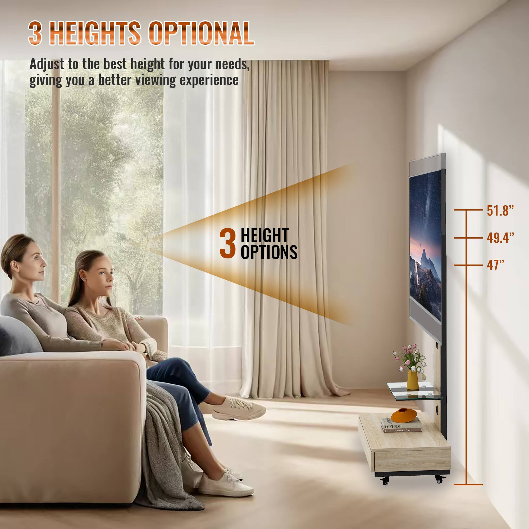 3 HEIGHTS OPTIONAL  
Adjust to the best height for your needs, giving you a better viewing experience  

3 HEIGHT OPTIONS  
51.8"  
49.4"  
47"