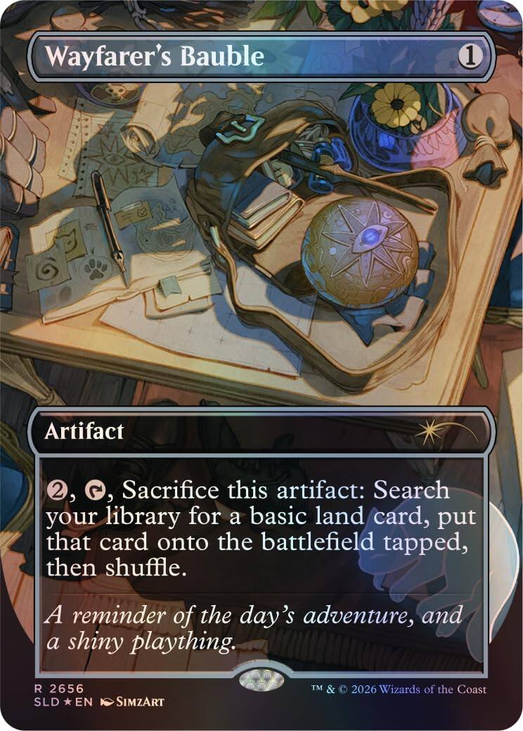 Wayfarer's Bauble  
1  
Artifact  

2, Sacrifice this artifact: Search your library for a basic land card, put that card onto the battlefield tapped, then shuffle.  

A reminder of the day's adventure, and a shiny plaything.  

R 2656  
SLD *EN* SIMZART  
TM & © 2026 Wizards of the Coast
