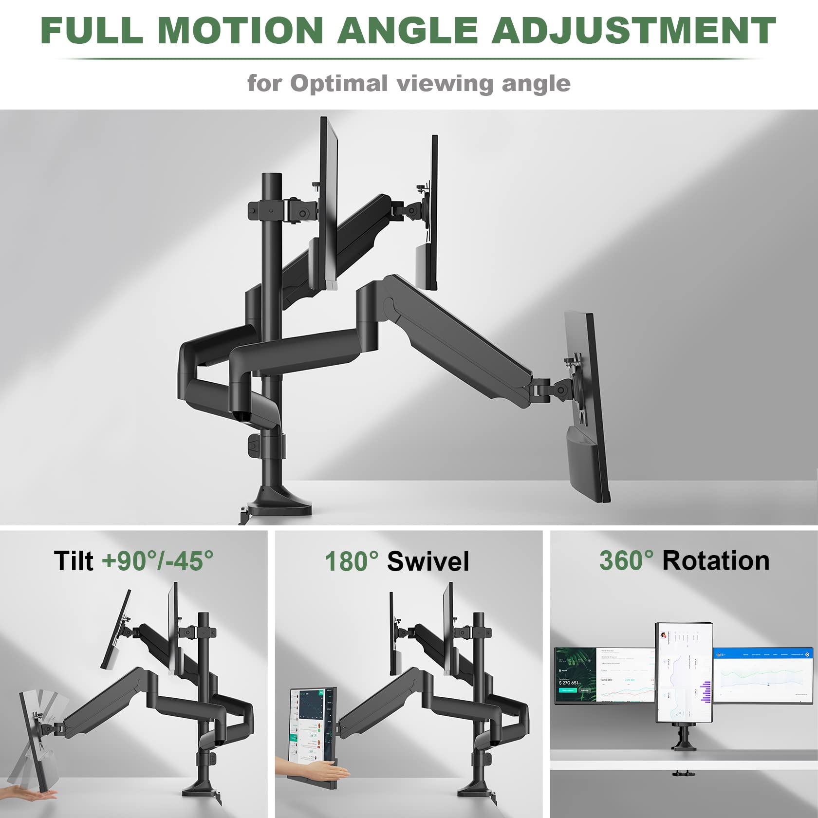 FULL MOTION ANGLE ADJUSTMENT  
for Optimal viewing angle  

Tilt +90°/-45°  
180° Swivel  
360° Rotation