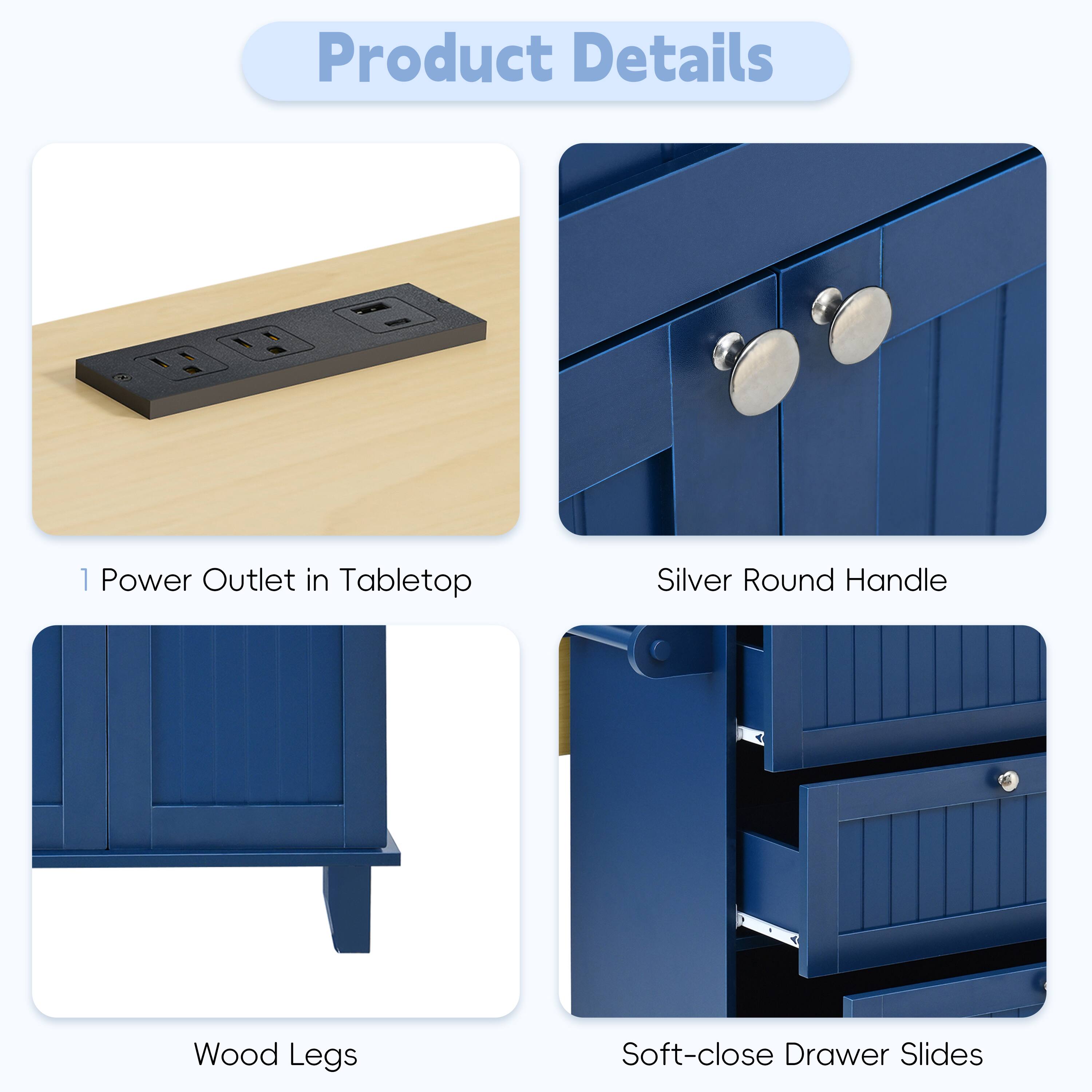 Product Details

1. Power Outlet in Tabletop
2. Silver Round Handle
3. Wood Legs
4. Soft-close Drawer Slides