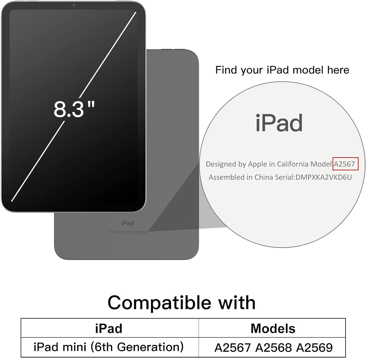 Find your iPad model here

8.3" iPad

Designed by Apple in California Model A2567 Assembled in China Serial: DMPXKA2VKD6U

Compatible with iPad Models iPad mini (6th Generation) A2567 A2568 A2569