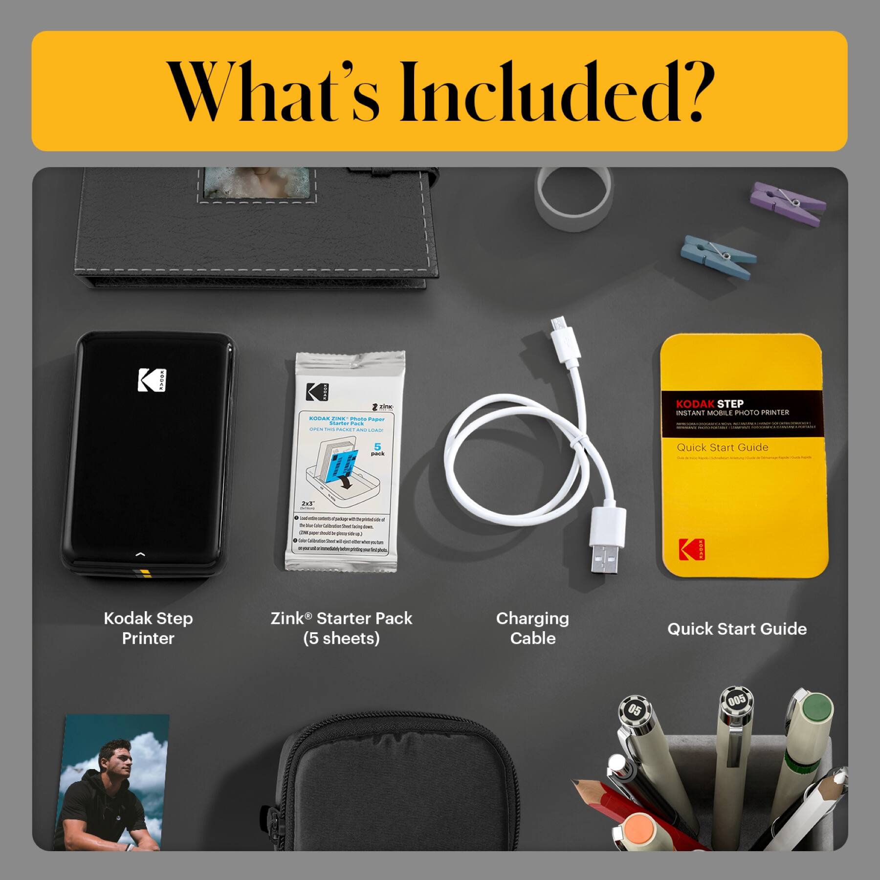 What's Included?

- Kodak Step Printer
- Zink® Starter Pack (5 sheets)
- Charging Cable
- Quick Start Guide