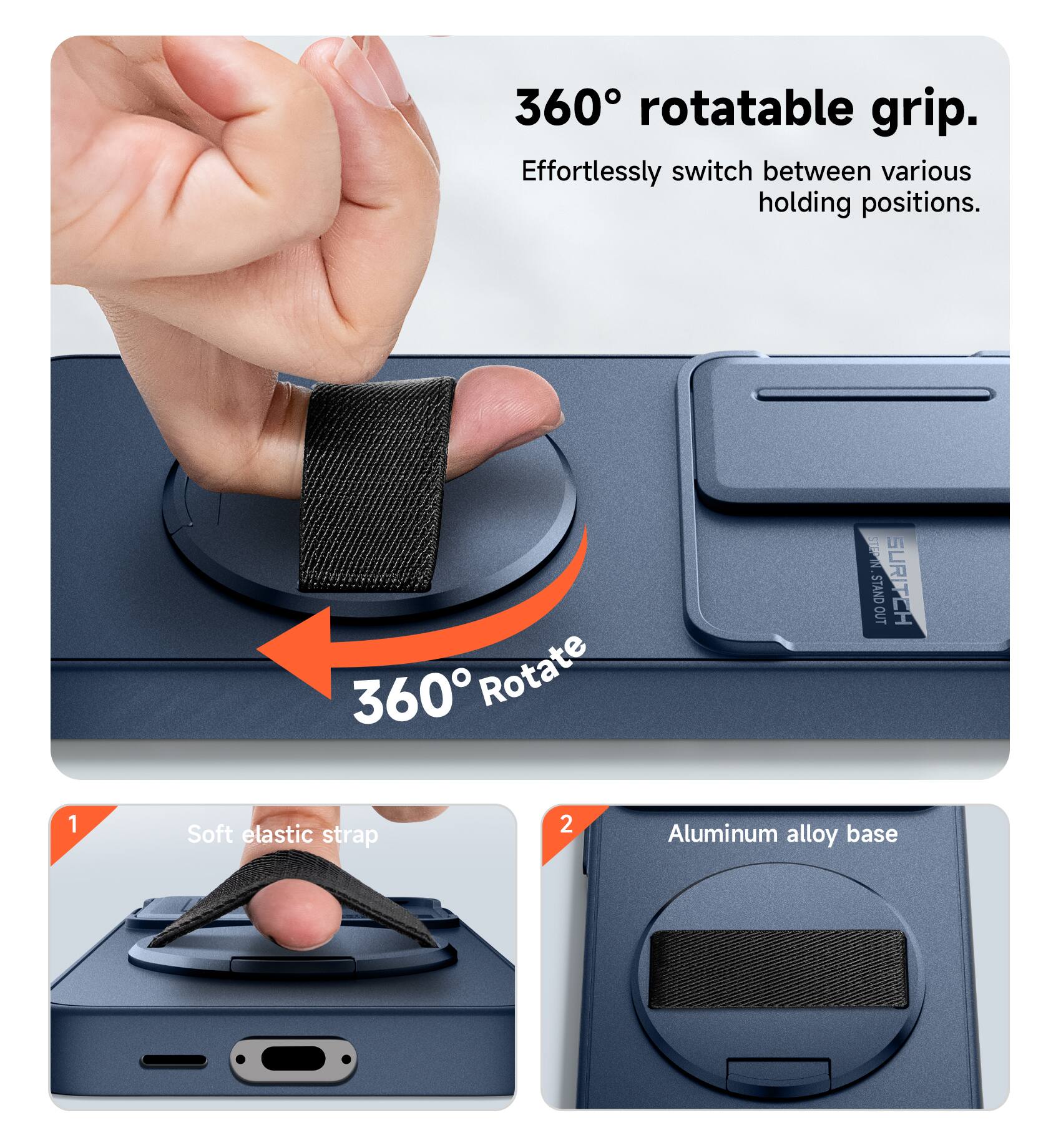 360° rotatable grip. Effortlessly switch between various holding positions.  
360° Rotate  
1. Soft elastic strap  
2. Aluminum alloy base