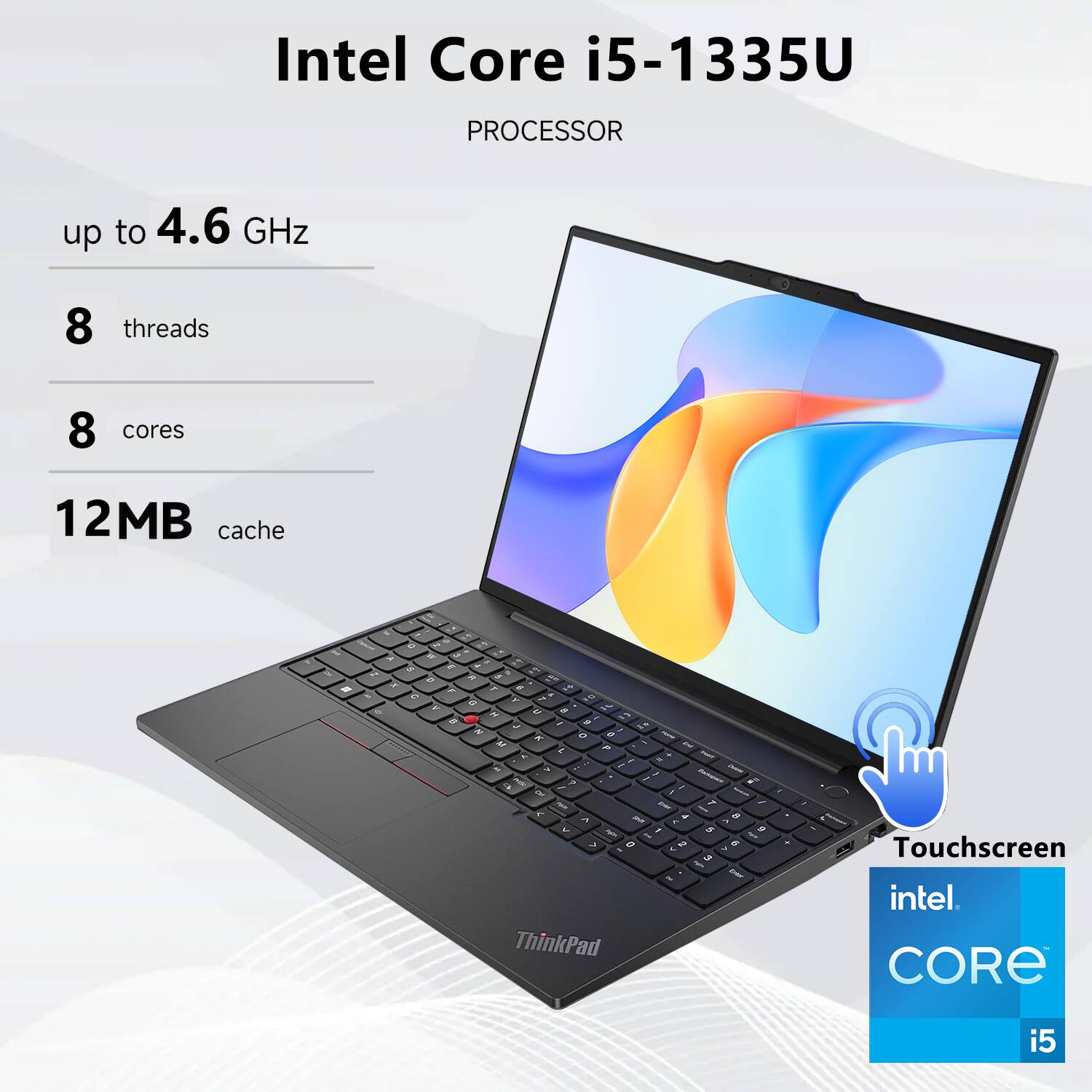 Intel Core i5-1335U Processor  
up to 4.6 GHz  
8 threads  
8 cores  
12MB cache  

Touchscreen  
Intel Core i5