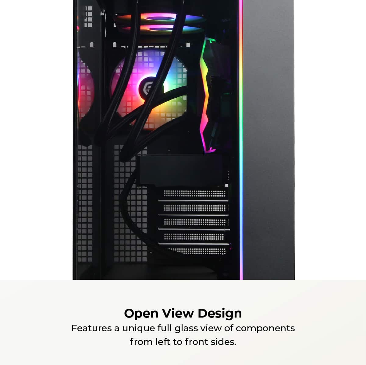 Open View Design features a unique full glass view of components from left to front sides.
